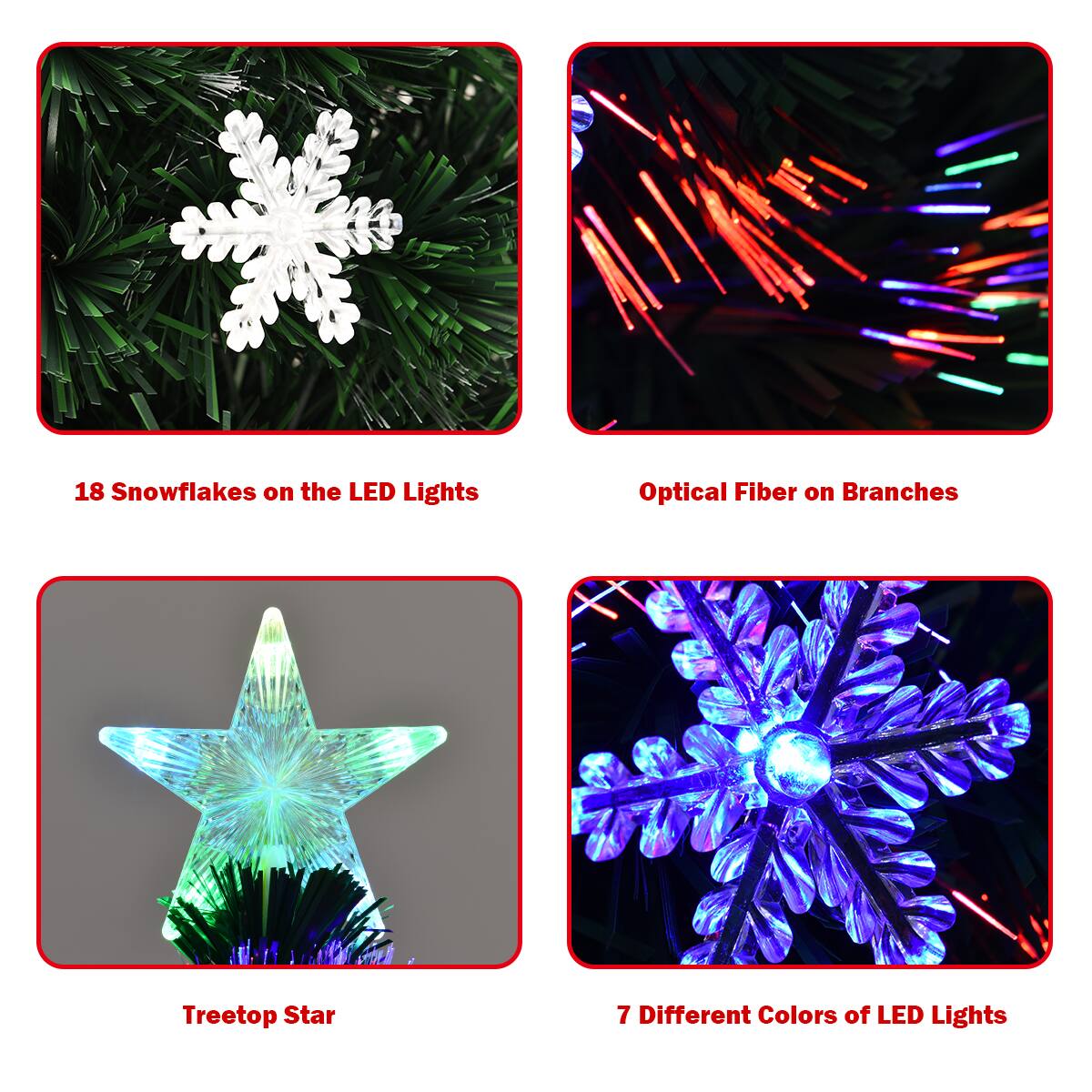 1. 18 Snowflakes on the LED Lights
2. Optical Fiber on Branches
3. Treetop Star
4. 7 Different Colors of LED Lights