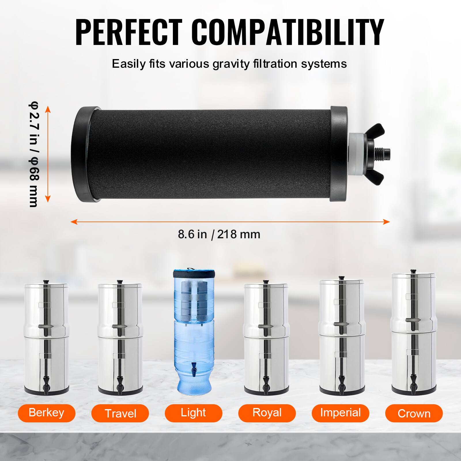 PERFECT COMPATIBILITY  
Easily fits various gravity filtration systems  

2.7 in / 68 mm  
8.6 in / 218 mm  

Berkey  
Travel  
Light  
Royal  
Imperial  
Crown