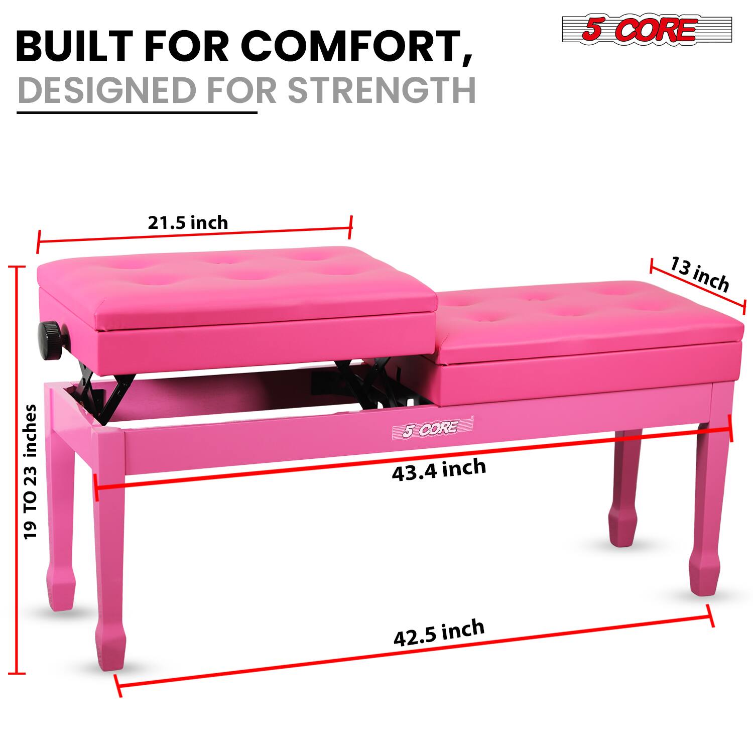 BUILT FOR COMFORT,  
DESIGNED FOR STRENGTH  

5 CORE  

21.5 inch  
13 inch  
19 TO 23 inches  
43.4 inch  
42.5 inch