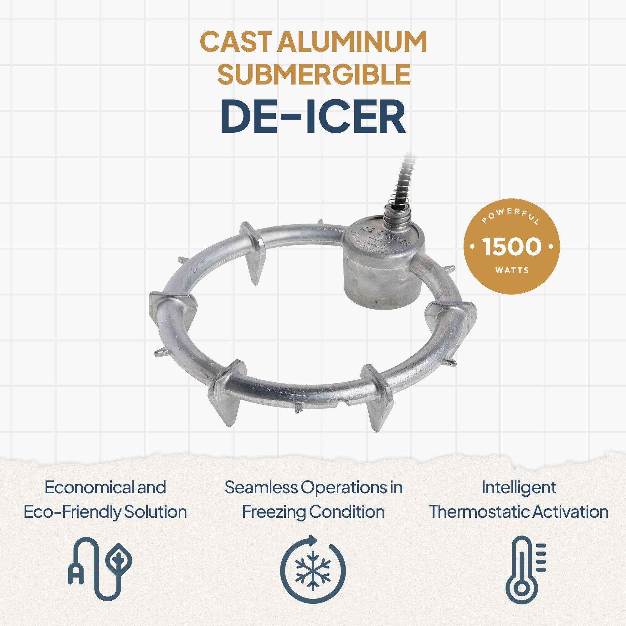 CAST ALUMINUM SUBMERSIBLE DE-ICER

POWERFUL 1500 WATTS

Economical and Eco-Friendly Solution

Seamless Operations in Freezing Condition

Intelligent Thermostatic Activation