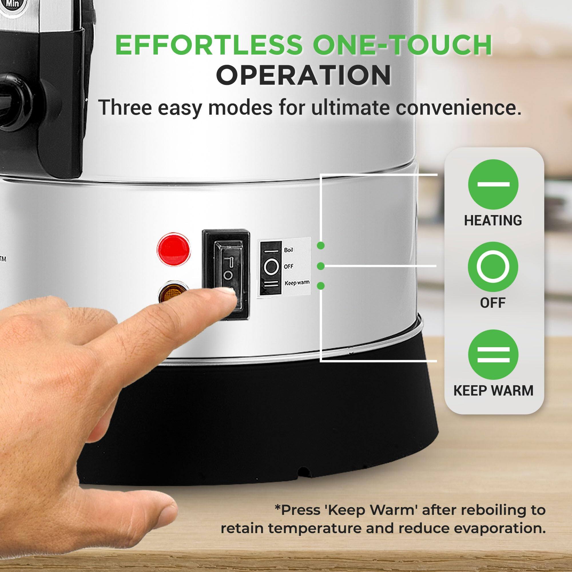 EFFORTLESS ONE-TOUCH OPERATION  
Three easy modes for ultimate convenience.  

HEATING  
OFF  
KEEP WARM  

*Press 'Keep Warm' after reboiling to retain temperature and reduce evaporation.