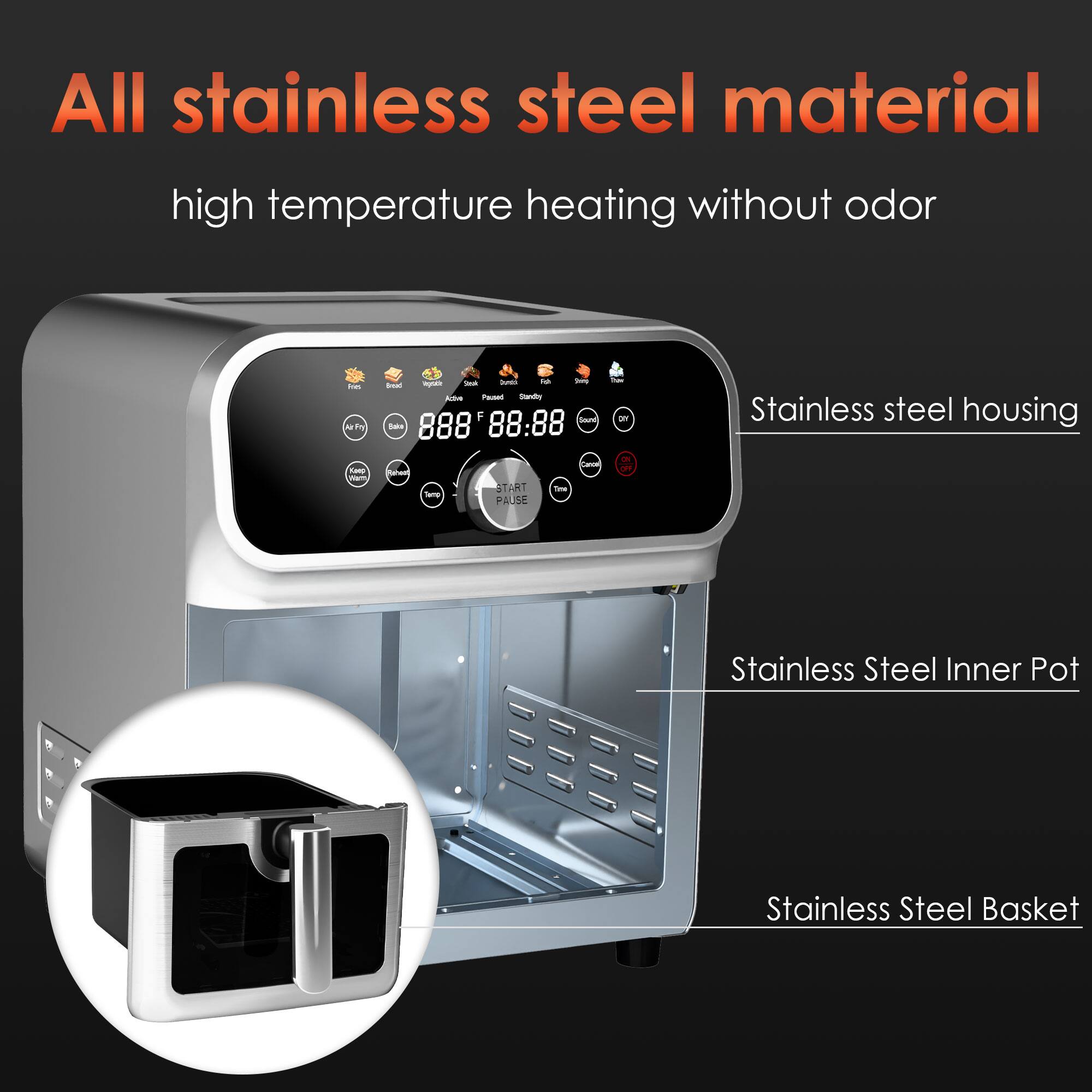 All stainless steel material  
high temperature heating without odor  

- Stainless steel housing  
- Stainless Steel Inner Pot  
- Stainless Steel Basket
