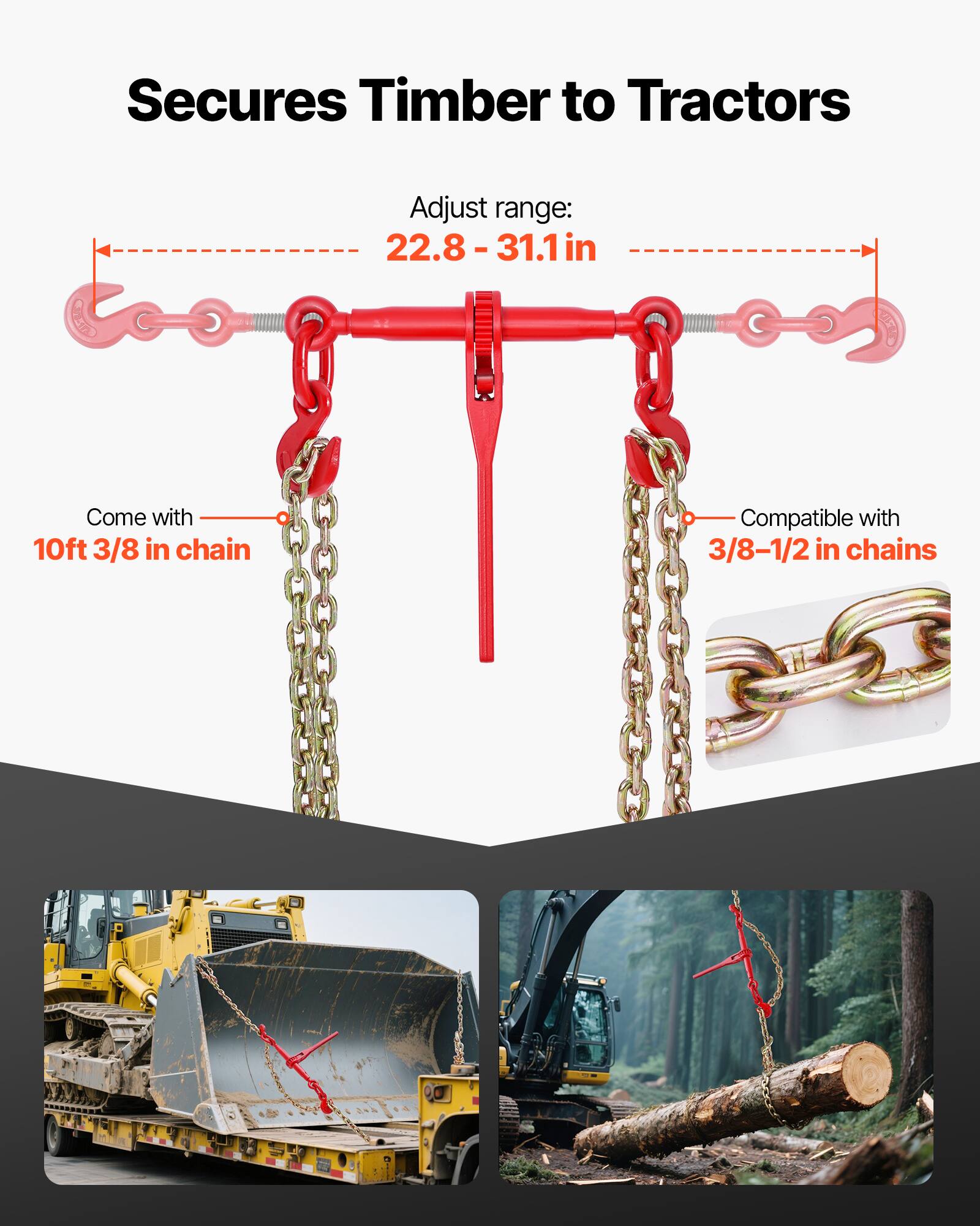 Secures Timber to Tractors  
Adjust range: 22.8 - 31.1 in  
Come with 10ft 3/8 in chain  
Compatible with 3/8-1/2 in chains
