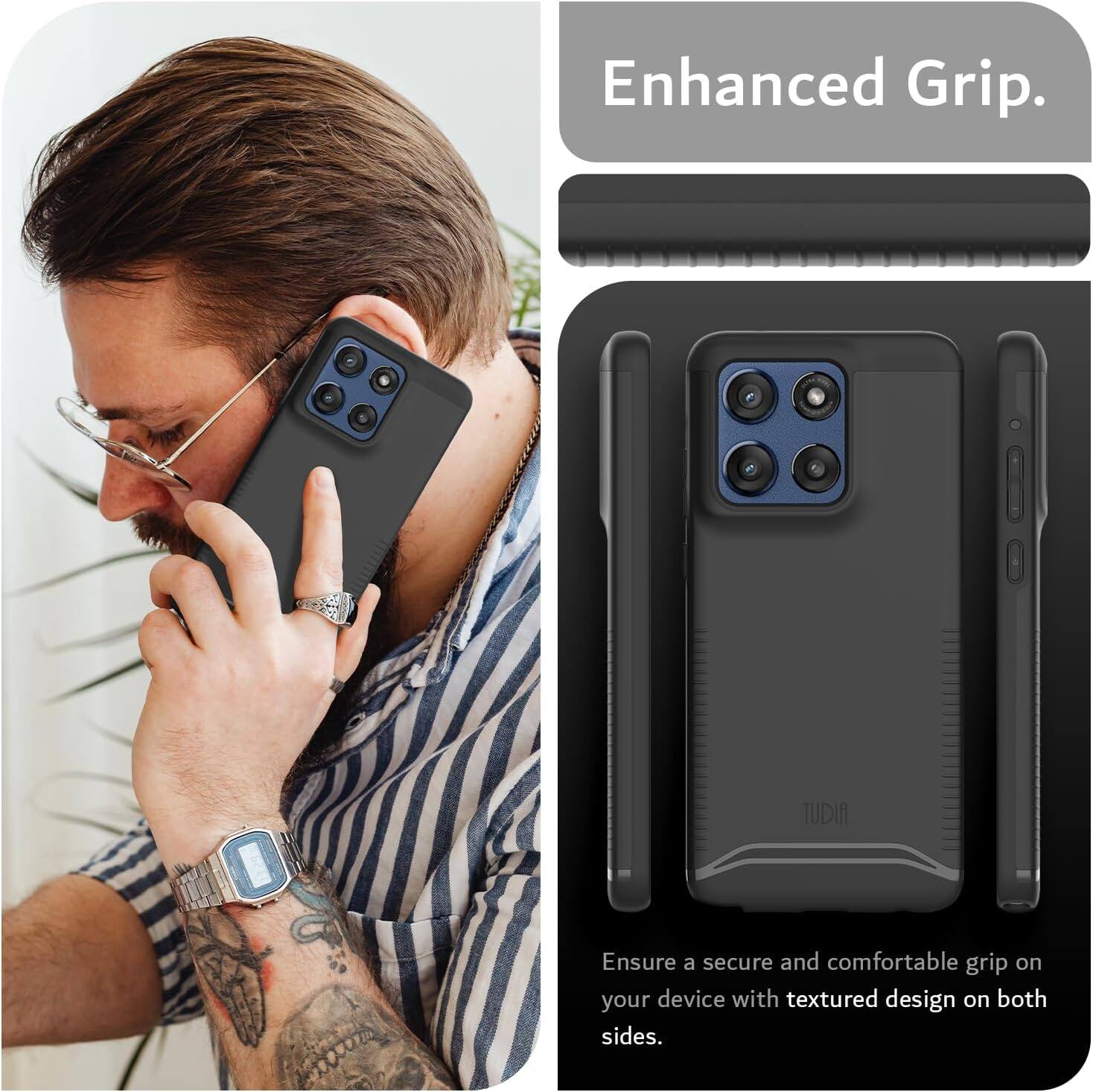 Enhanced Grip.  
TUDIA  
Ensure a secure and comfortable grip on your device with textured design on both sides.