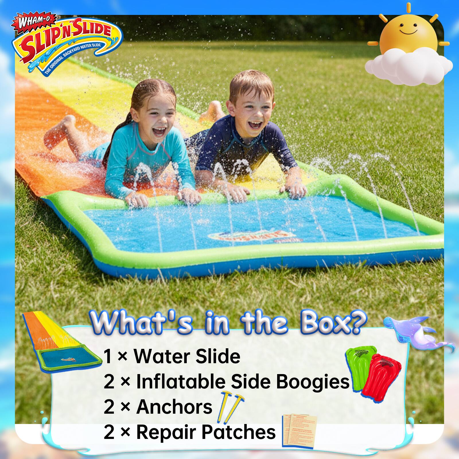 WHAM-O SLIP 'N SLIDE ORIGINAL BACKYARD WATER SLIDE

What's in the Box?
1 x Water Slide
2 x Inflatable Side Boogies
2 x Anchors
2 x Repair Patches
