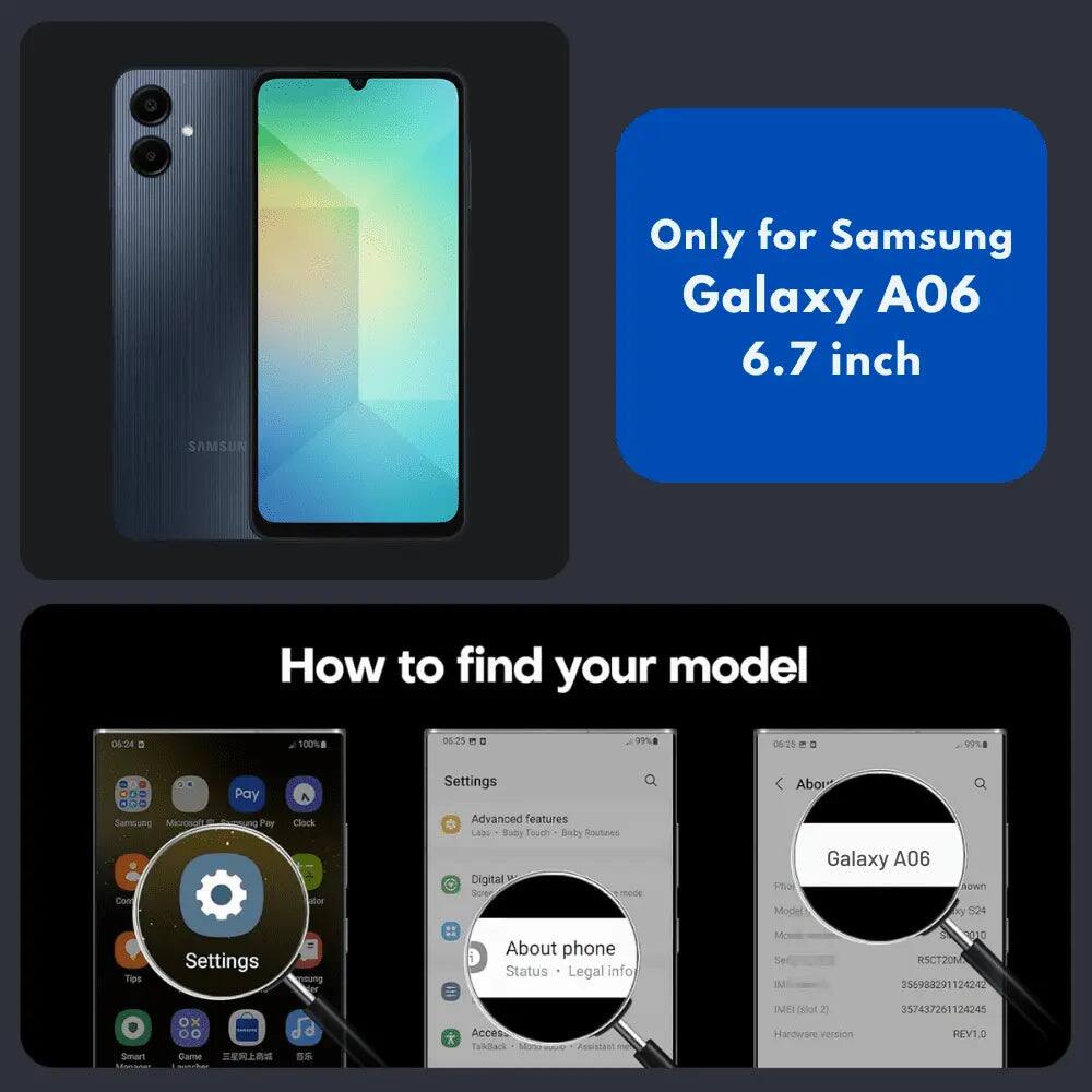 Only for Samsung Galaxy A06 6.7 inch

SAMSUN

How to find your model

06:24
100%

06:25
99%

06:25
99%

Samsung Microsoft Con
Pay Fay
Clock
Settings Advanced features Lib: Buby Touch Bixby Routines Digital Scree
Abou Galaxy A06 Photo Models
nown S24
Tips
Settings
maung
About phone Status Legal info
Se IN
2010 R5CT20M 355988291124242
Smart Massar
ox - 00 Game  

Access TalkBack Moto CALMAR Appletati 15g
IMEI Blot X Handware version
357437261124245 REV1.0