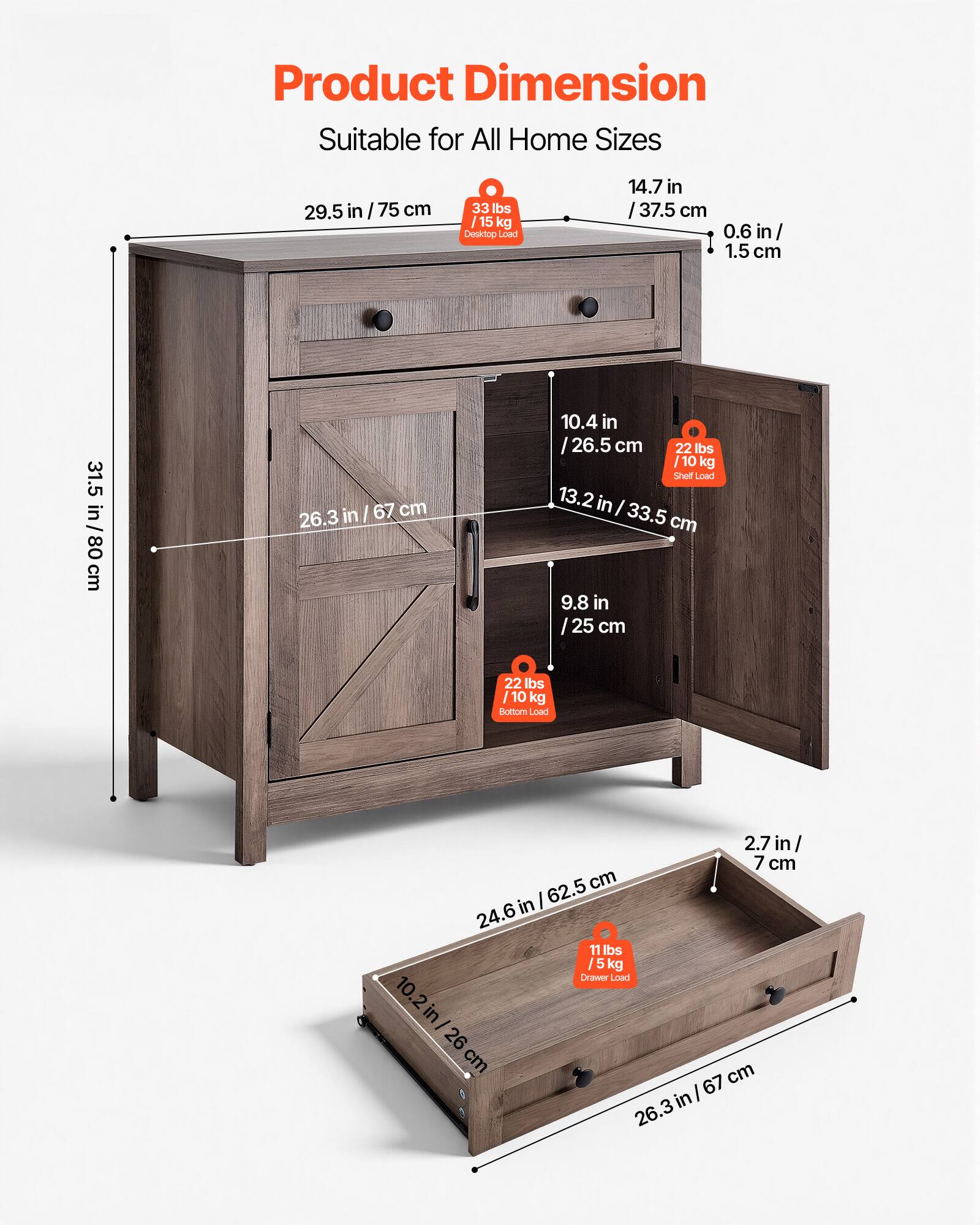 Product Dimension  
Suitable for All Home Sizes  

- 29.5 in / 75 cm  
- 31.5 in / 80 cm  
- 14.7 in / 37.5 cm  
- 0.6 in / 1.5 cm  
- 10.4 in / 26.5 cm  
- 13.2 in / 33.5 cm  
- 9.8 in / 25 cm  
- 26.3 in / 67 cm  
- 24.6 in / 62.5 cm  
- 10.2 in / 26 cm  

Load Capacities:  
- Desktop Load: 33 lbs / 15 kg  
- Shelf Load: 22 lbs / 10 kg  
- Bottom Load: 22 lbs / 10 kg  
- Drawer Load: 11 lbs / 5 kg