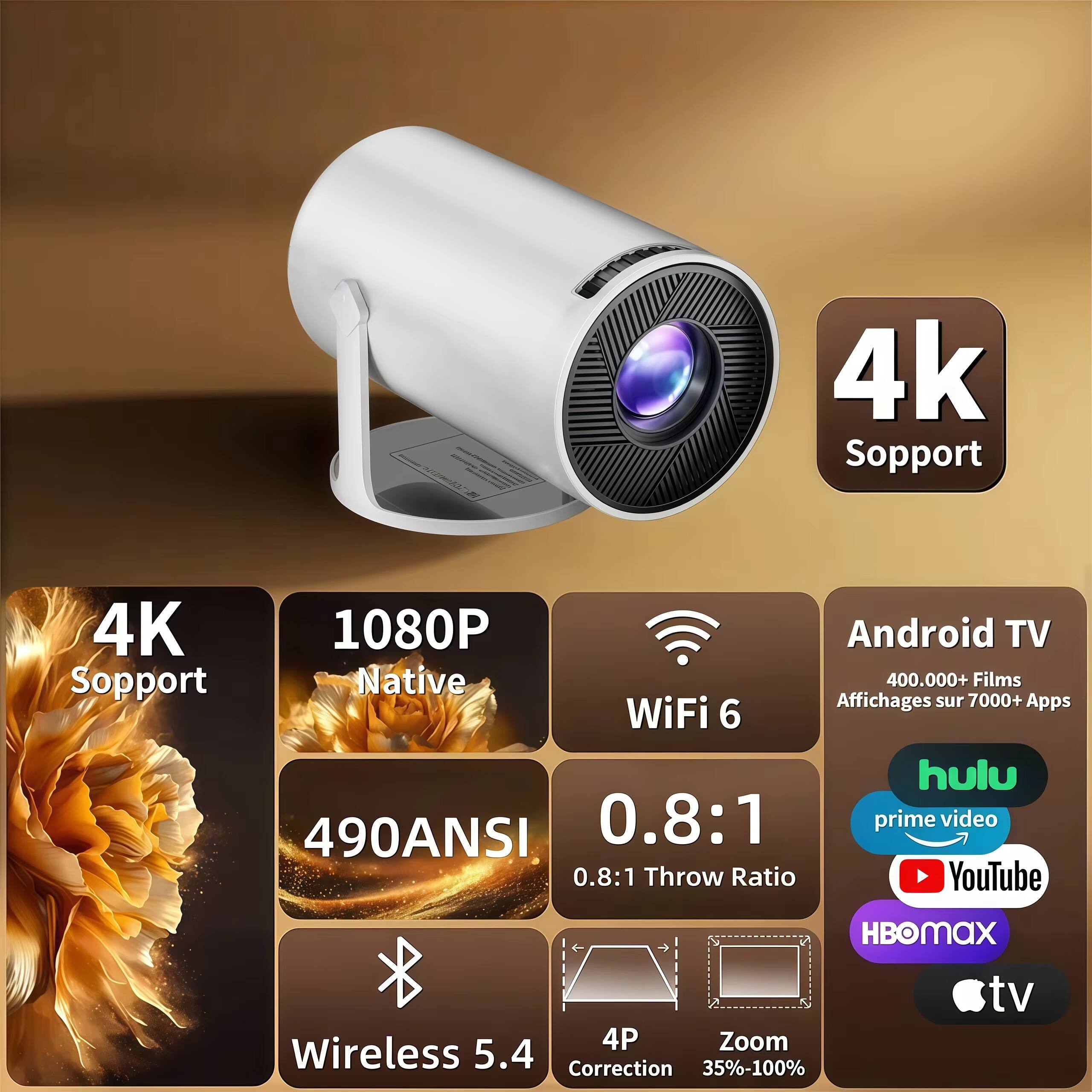 4K Support  
4K 1080P  
Native  
WiFi 6  
490 ANSI  
0.8:1 Throw Ratio  
Android TV  
400,000+ Films  
Affichages sur 7000+ Apps  
Wireless 5.4  
4P Zoom  
Correction 35%-100%  
Hulu  
Prime Video  
YouTube  
HBO Max  
tv