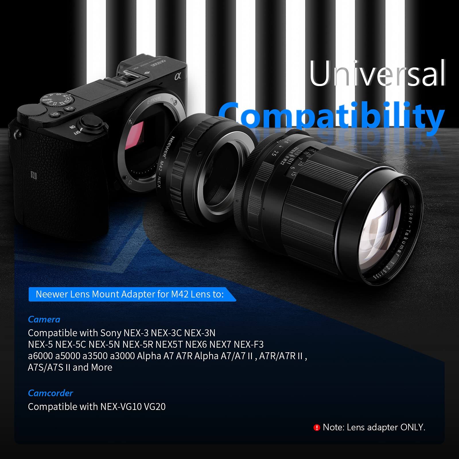 & N  W  Universal  Compatibility NEEWER 25 i   supis 622 n >40 M42 n 15 NEX Neewer Lens Mount Adapter for M42 Lens to: Super Takumar SELIRTZON Camera Compatible with Sony NEX-3 NEX-3C NEX-3N NEX-5 NEX-5C NEX-5N NEX-5R NEX5T NEX6 NEX7 NEX-F3 a6000 a5000 a3500 a3000 Alpha A7 A7R Alpha A7/A7II, A7R/A7RII, A7S/A7S II and More Camcorder Compatible with NEX-VG10 VG20 ! Note: Lens adapter ONLY.