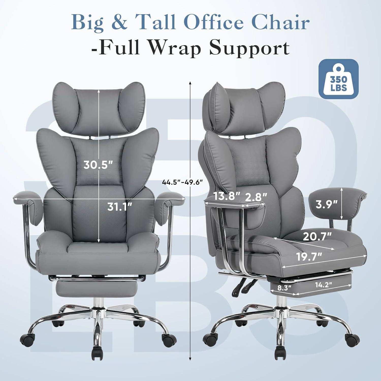 Big & Tall Office Chair - Full Wrap Support  
350 LBS  
30.5"  
44.5"-49.6"  
13.8"  
2.8"  
31.1"  
3.9"  
8.3"  
19.7"  
20.7"  
14.2"