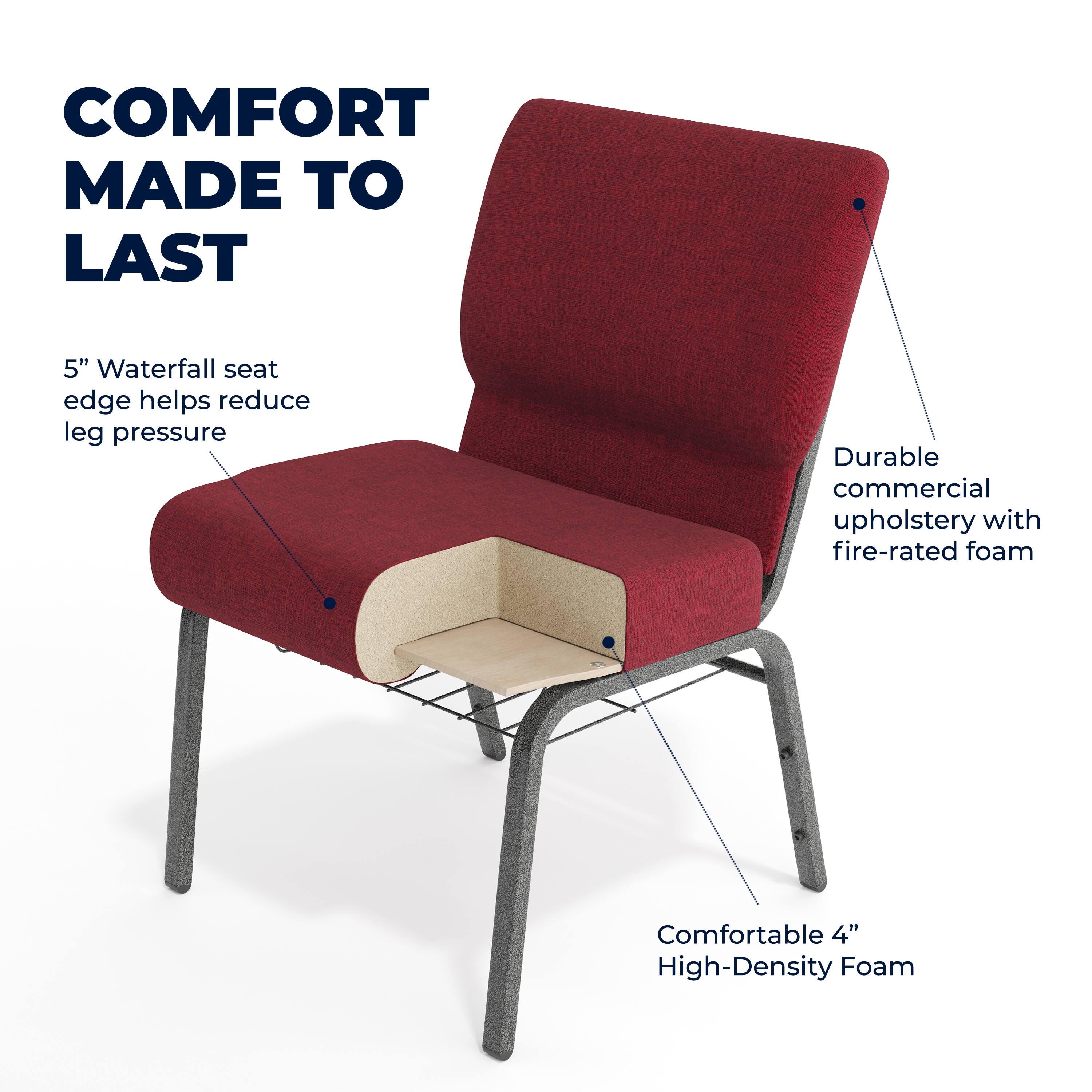 COMFORT MADE TO LAST

5" Waterfall seat edge helps reduce leg pressure

Durable commercial upholstery with fire-rated foam

Comfortable 4" High-Density Foam