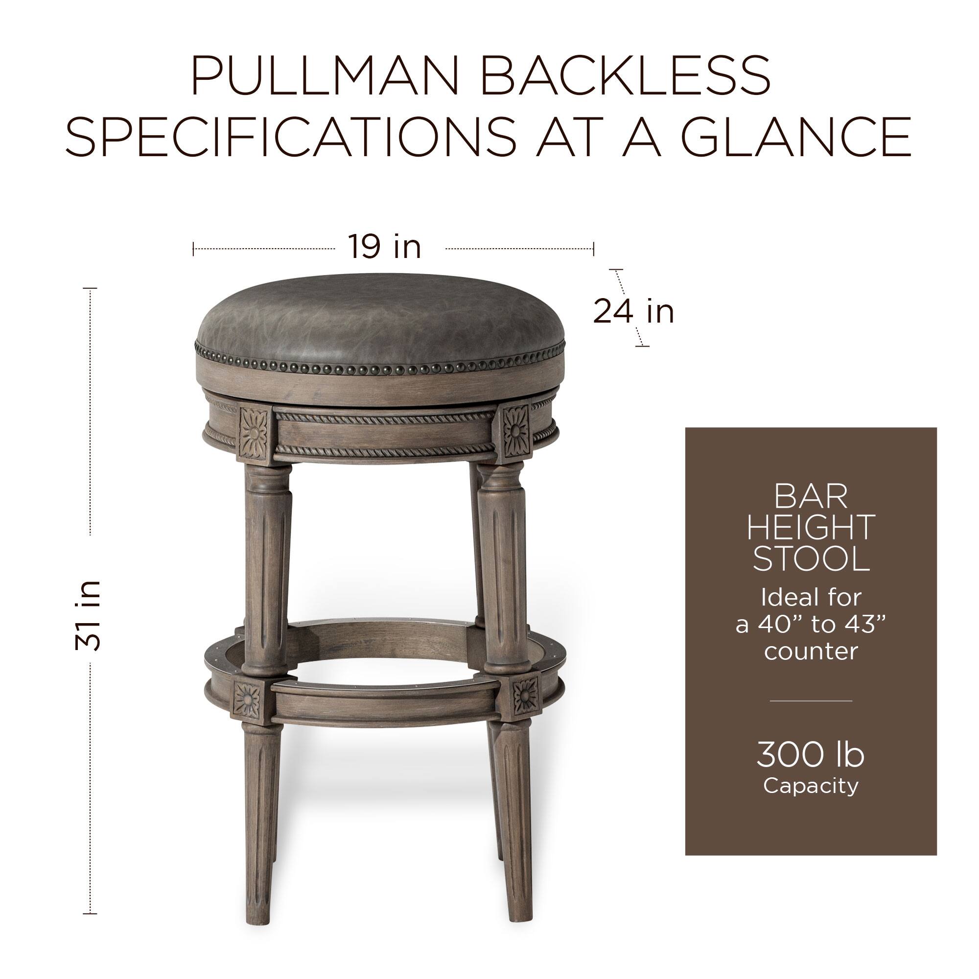 PULLMAN BACKLESS SPECIFICATIONS AT A GLANCE

- 19 in
- 24 in
- 31 in

BAR HEIGHT STOOL
Ideal for a 40" to 43" counter

300 lb Capacity