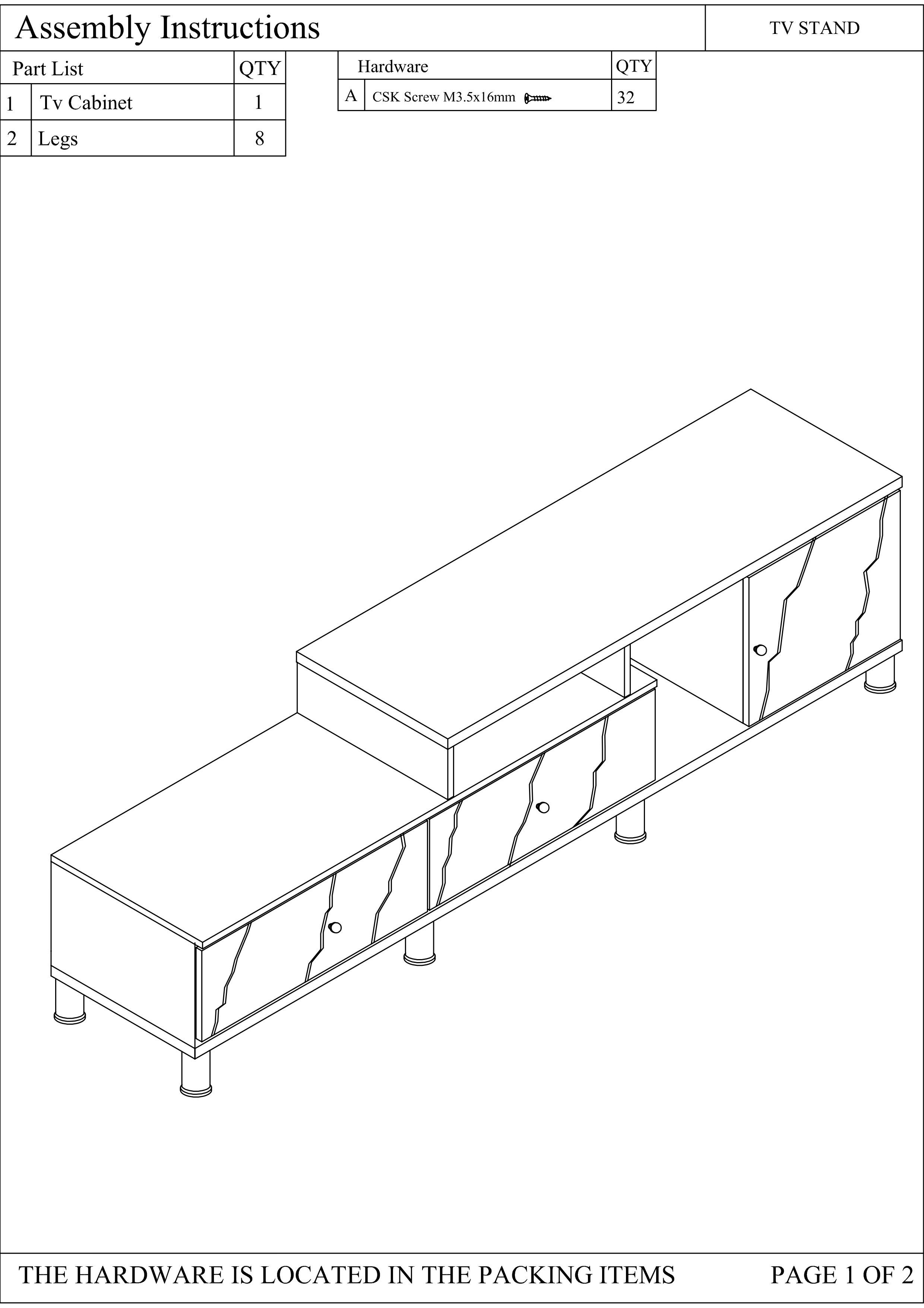 Assembly Instructions

Part List | QTY | Hardware | QTY
--- | --- | --- | ---
1 | Tv Cabinet | 1 | A | CSK Screw M3.5x16mm | 32
2 | Legs | 8 | 

THE HARDWARE IS LOCATED IN THE PACKING ITEMS

PAGE 1 OF 2