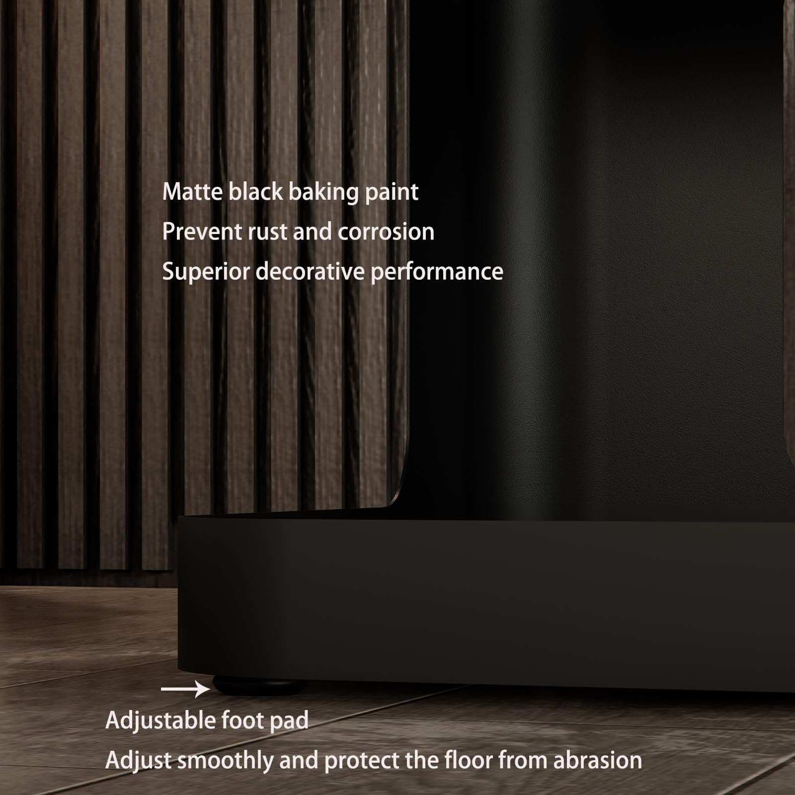 Matte black baking paint  
Prevent rust and corrosion  
Superior decorative performance  

Adjustable foot pad  
Adjust smoothly and protect the floor from abrasion