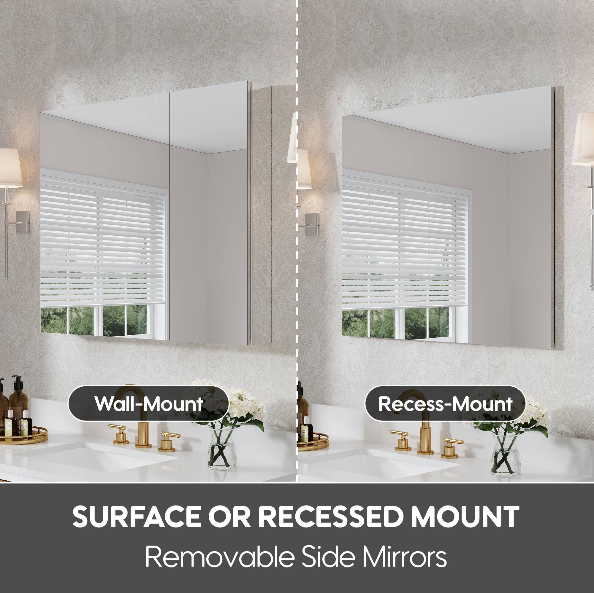 Wall-Mount  
Recess-Mount  

SURFACE OR RECESSED MOUNT  
Removable Side Mirrors