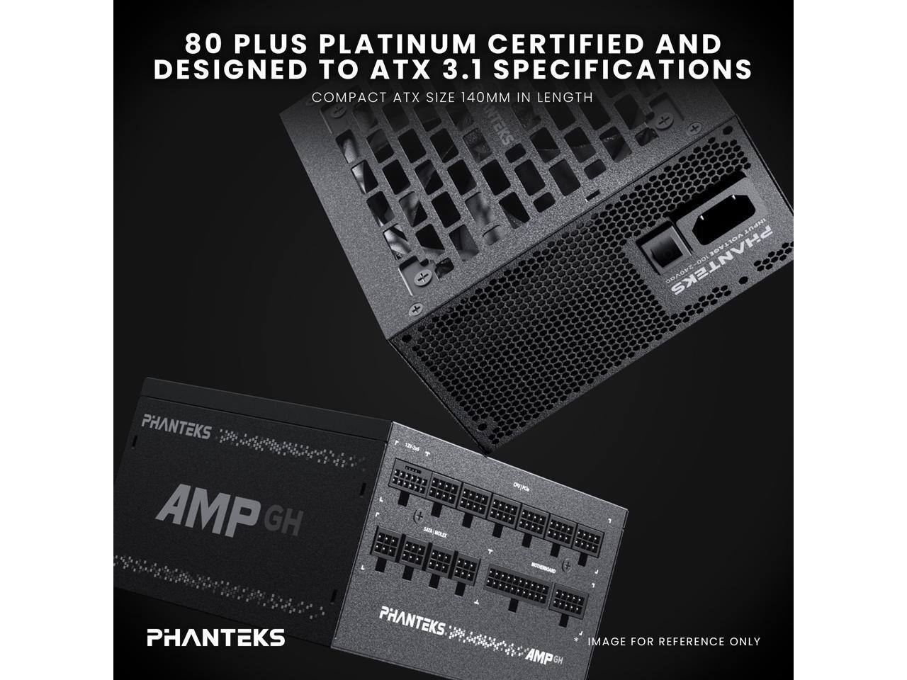 80 PLUS PLATINUM CERTIFIED AND DESIGNED TO ATX 3.1 SPECIFICATIONS  
COMPACT ATX SIZE 140MM IN LENGTH  
PHANTEKS AMP GH  
IMAGE FOR REFERENCE ONLY