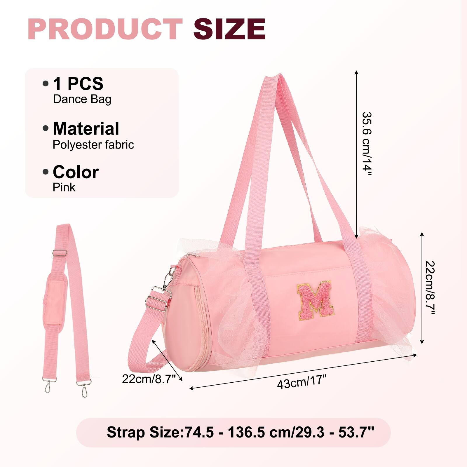 PRODUCT SIZE

- 1 PCS Dance Bag
- Material: Polyester fabric
- Color: Pink

Dimensions:
- Height: 35.6 cm/14"
- Width: 22 cm/8.7"
- Depth: 22 cm/8.7"
- Length: 43 cm/17"

Strap Size: 74.5 - 136.5 cm/29.3 - 53.7"