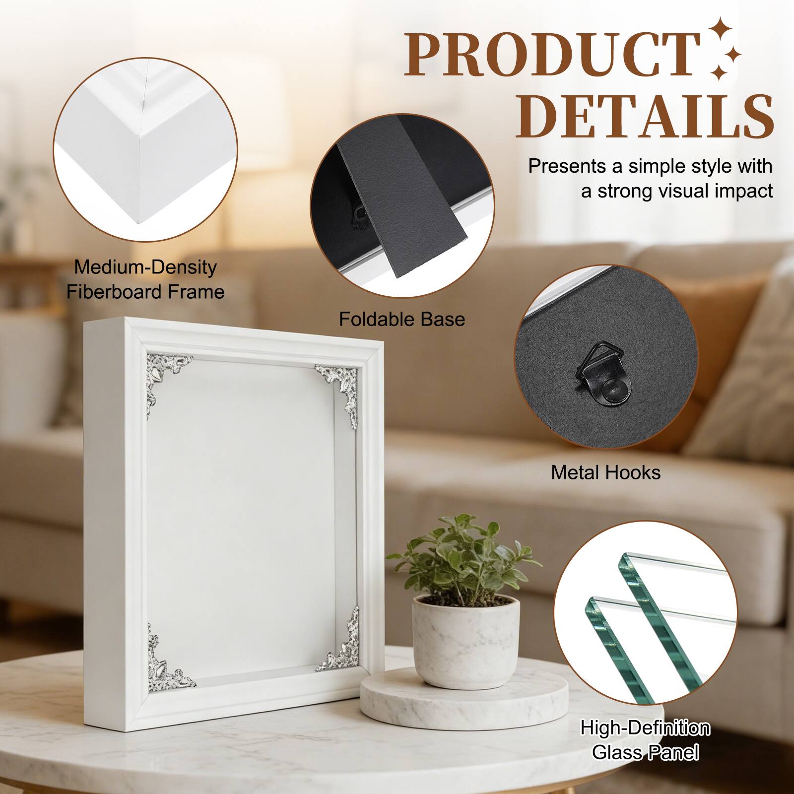 PRODUCT DETAILS  
Presents a simple style with a strong visual impact  
Medium-Density Fiberboard Frame  
Foldable Base  
Metal Hooks  
High-Definition Glass Panel