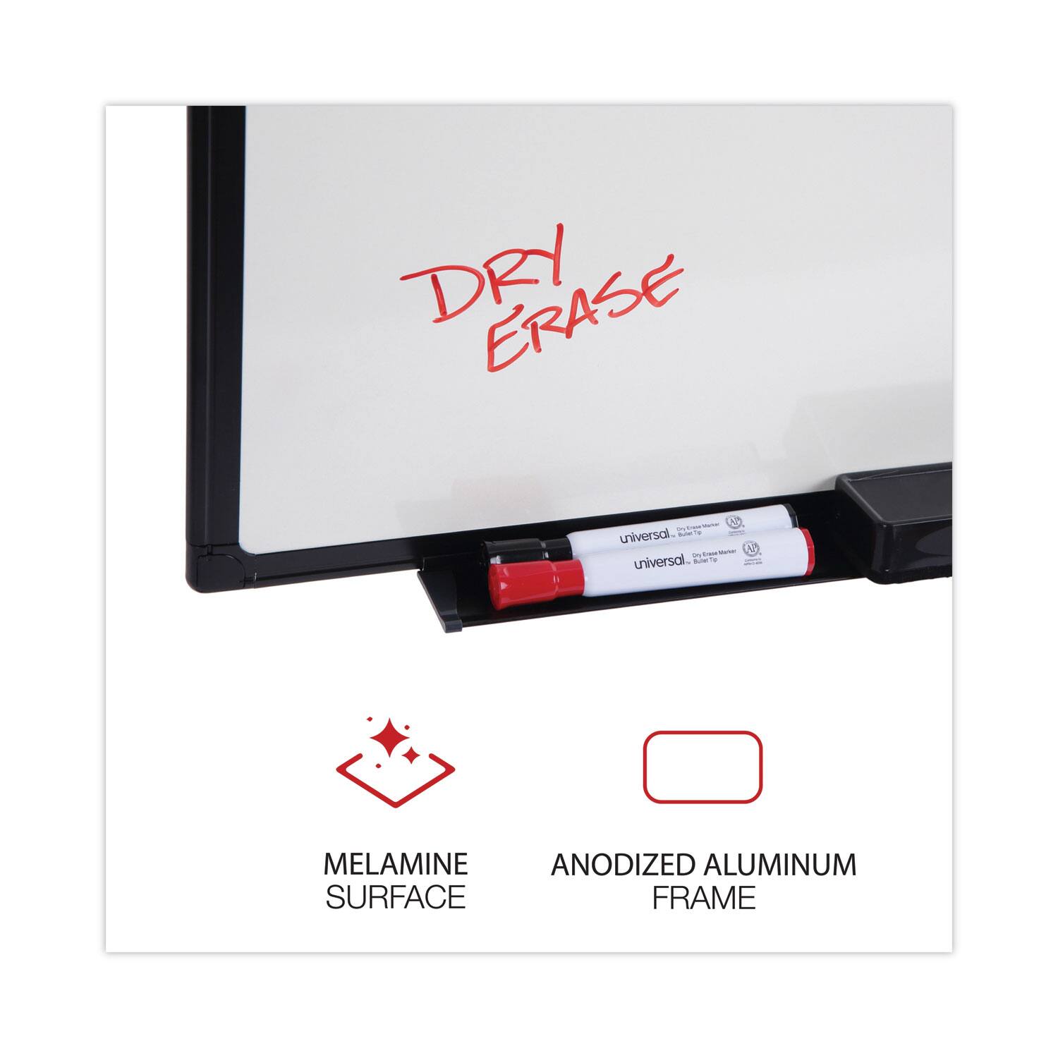 DRY ERASE  
Universal.  
Universal.  
MELAMINE SURFACE  
ANODIZED ALUMINUM FRAME