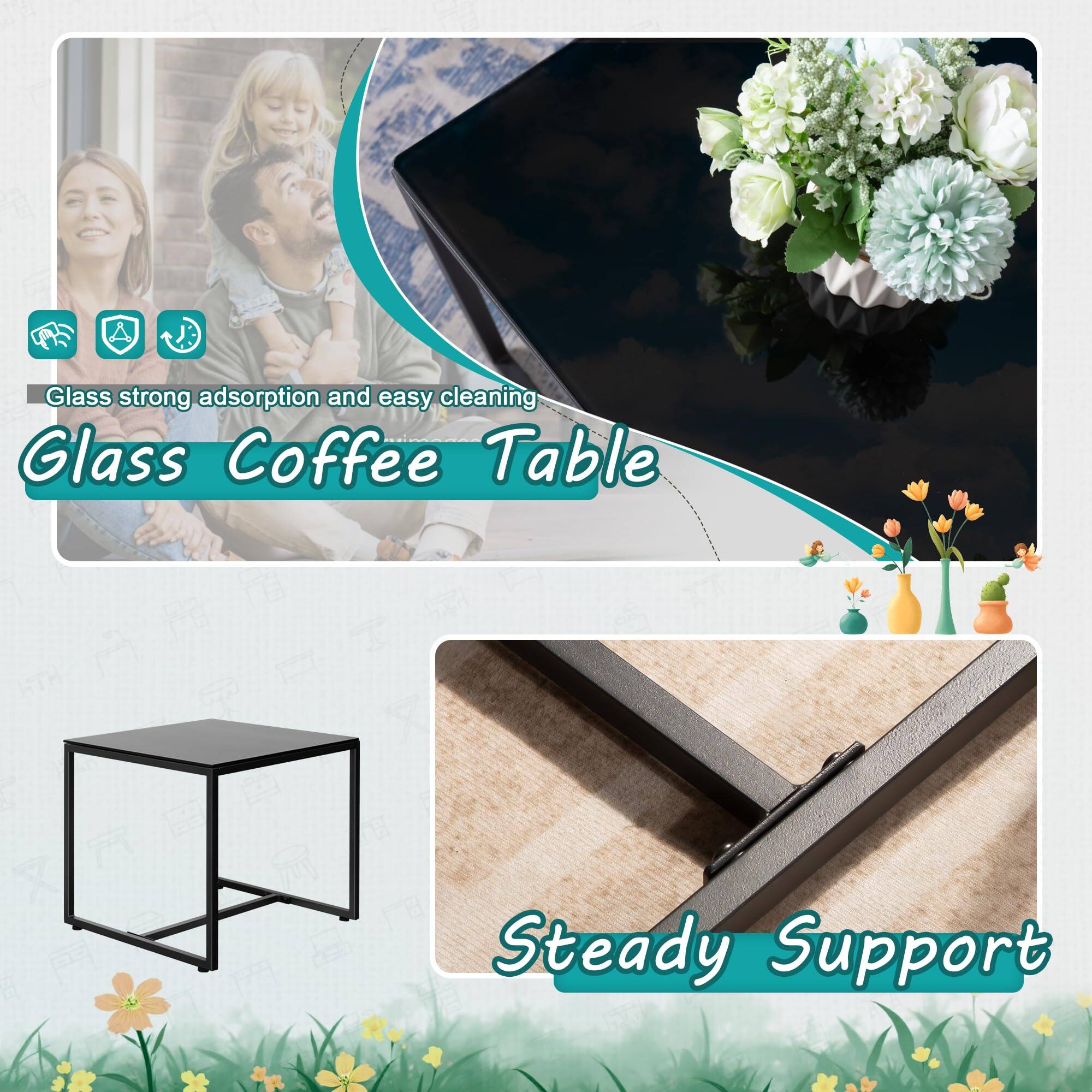 Glass strong adsorption and easy cleaning  
Glass Coffee Table  

Steady Support