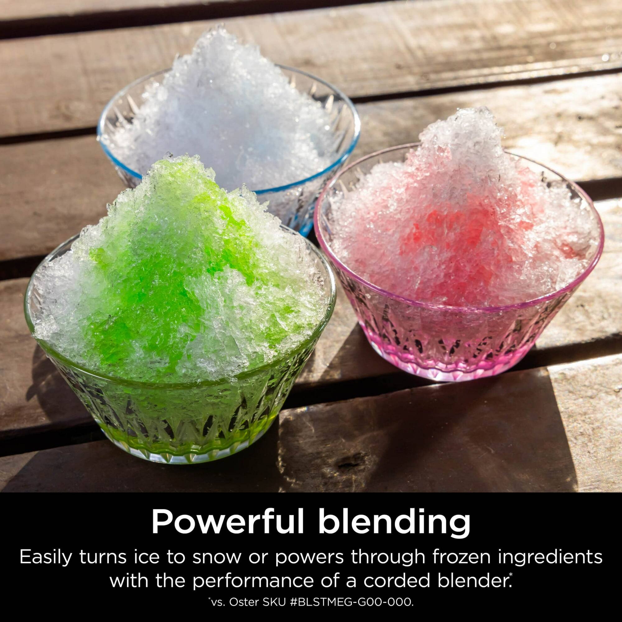 Powerful blending  
Easily turns ice to snow or powers through frozen ingredients with the performance of a corded blender.  
vs. Oster SKU #BLSTMEG-GOO-OOO.