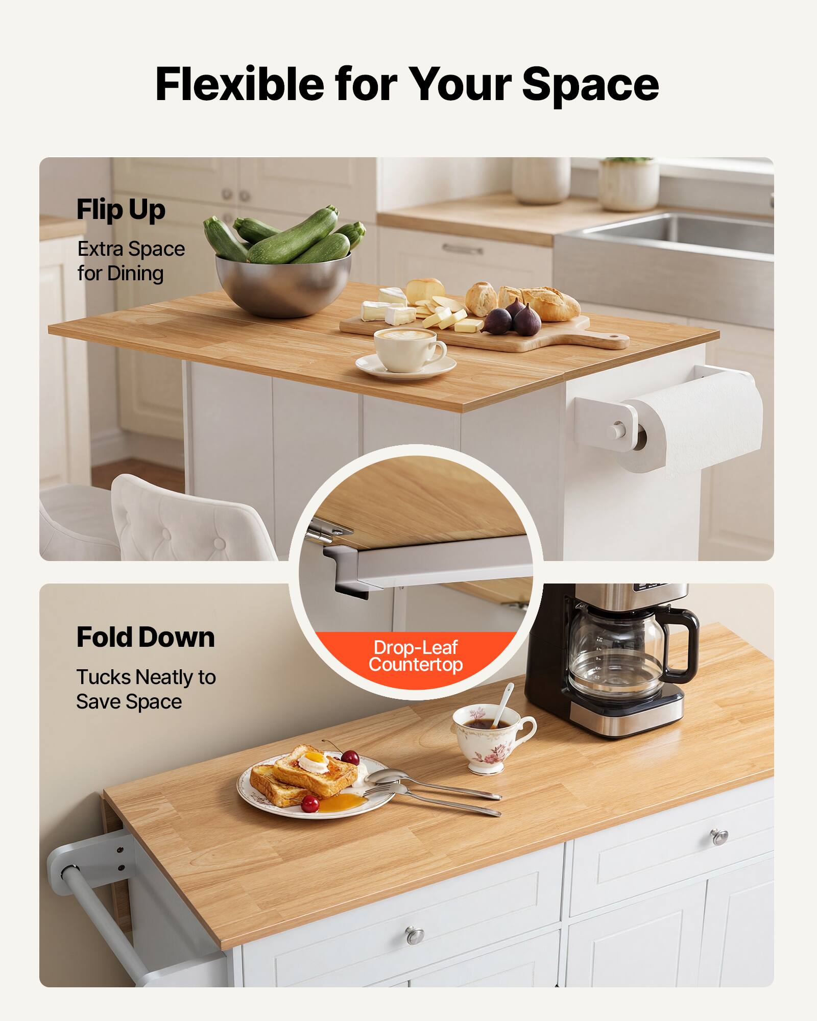 Flexible for Your Space

Flip Up
Extra Space for Dining

Fold Down
Tucks Neatly to Save Space

Drop-Leaf Countertop