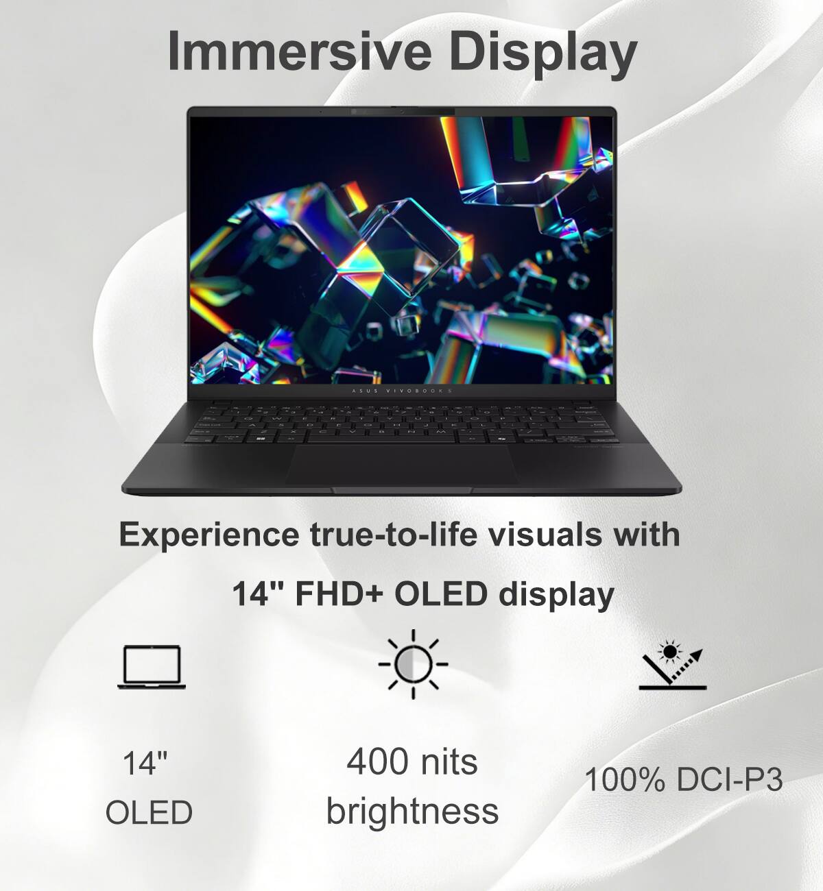 Immersive Display

Experience true-to-life visuals with 14" FHD+ OLED display

14" OLED
400 nits brightness
100% DCI-P3