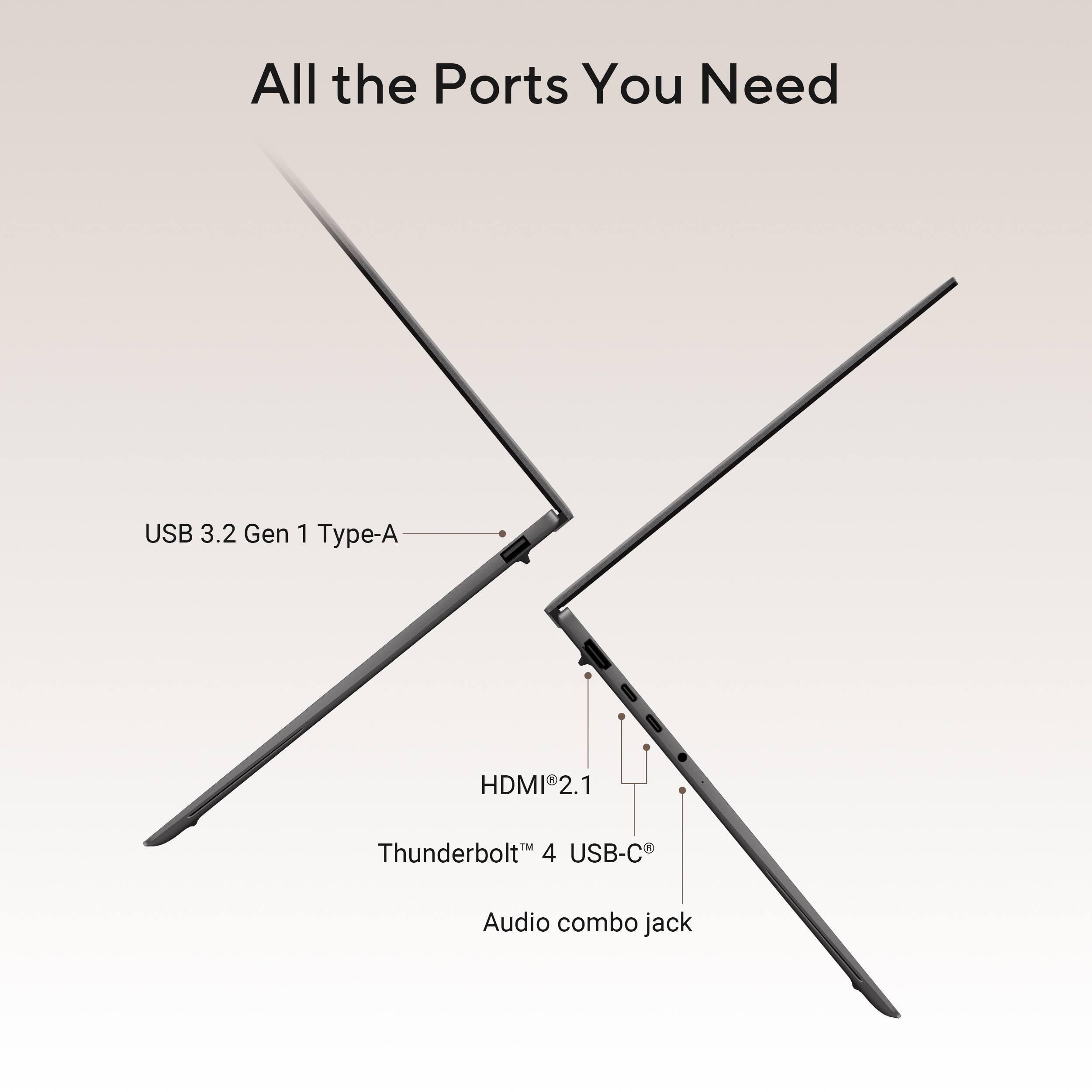 All the Ports You Need

- USB 3.2 Gen 1 Type-A
- HDMI 2.1
- Thunderbolt™ 4 USB-C®
- Audio combo jack