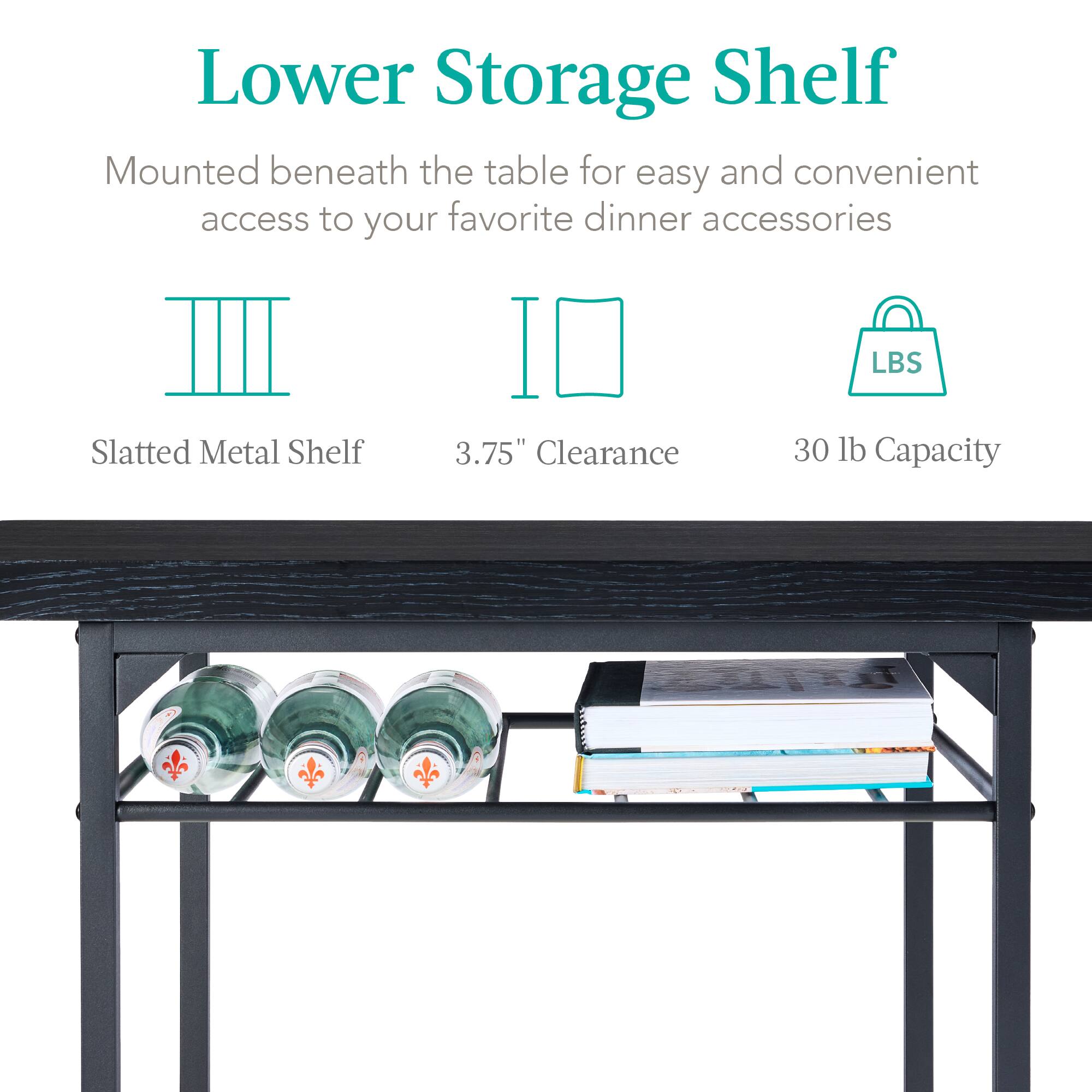 Lower Storage Shelf

Mounted beneath the table for easy and convenient access to your favorite dinner accessories

Slatted Metal Shelf  
3.75" Clearance  
30 lb Capacity