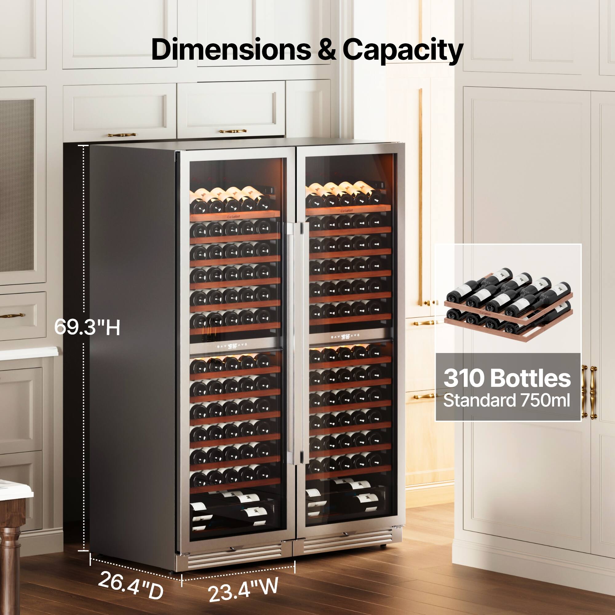 Dimensions & Capacity

- Height: 69.3"
- Depth: 26.4"
- Width: 23.4"

Capacity: 310 Bottles (Standard 750ml)