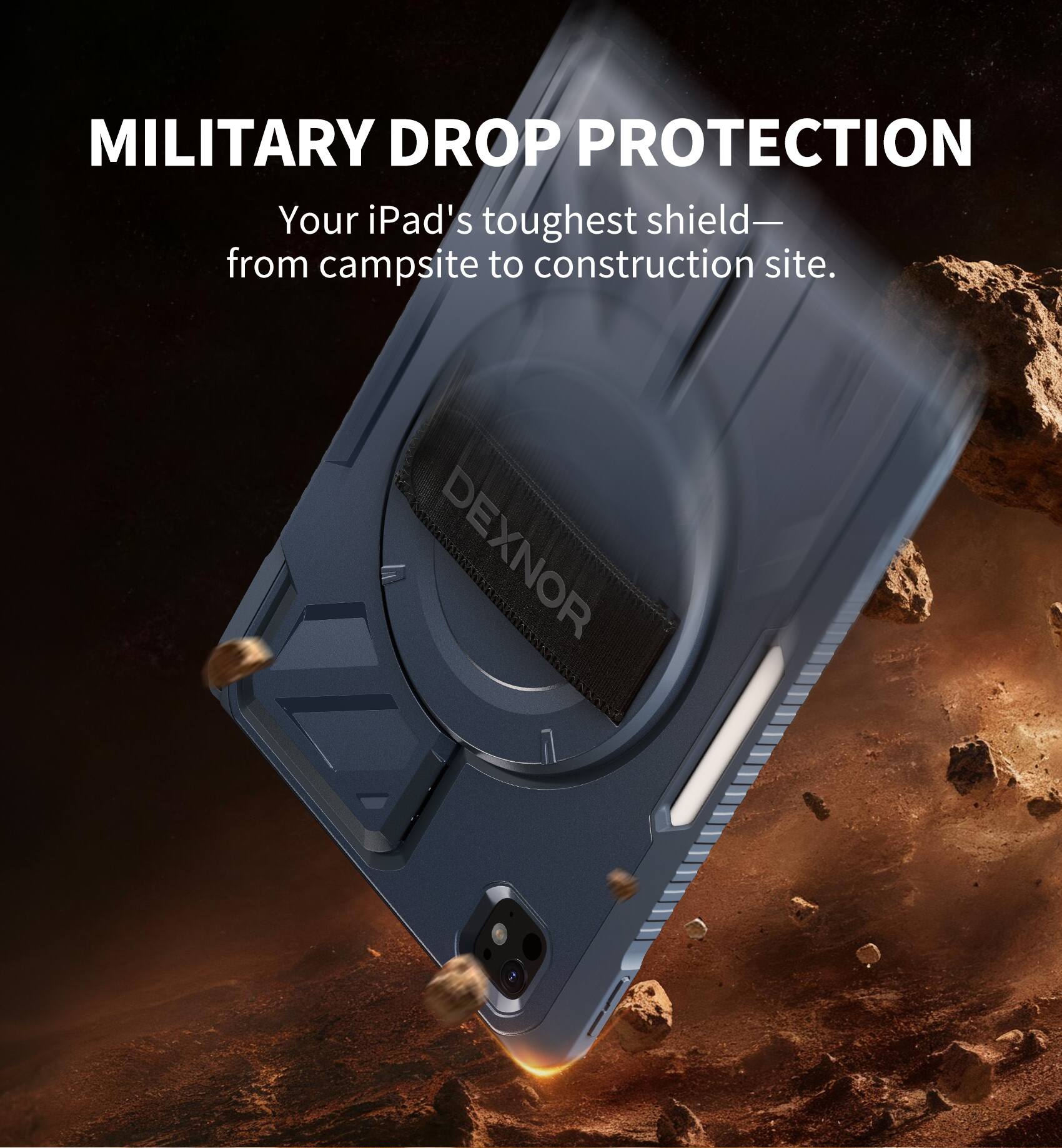 MILITARY DROP PROTECTION  
Your iPad's toughest shield—  
from campsite to construction site.  

DEXNOR