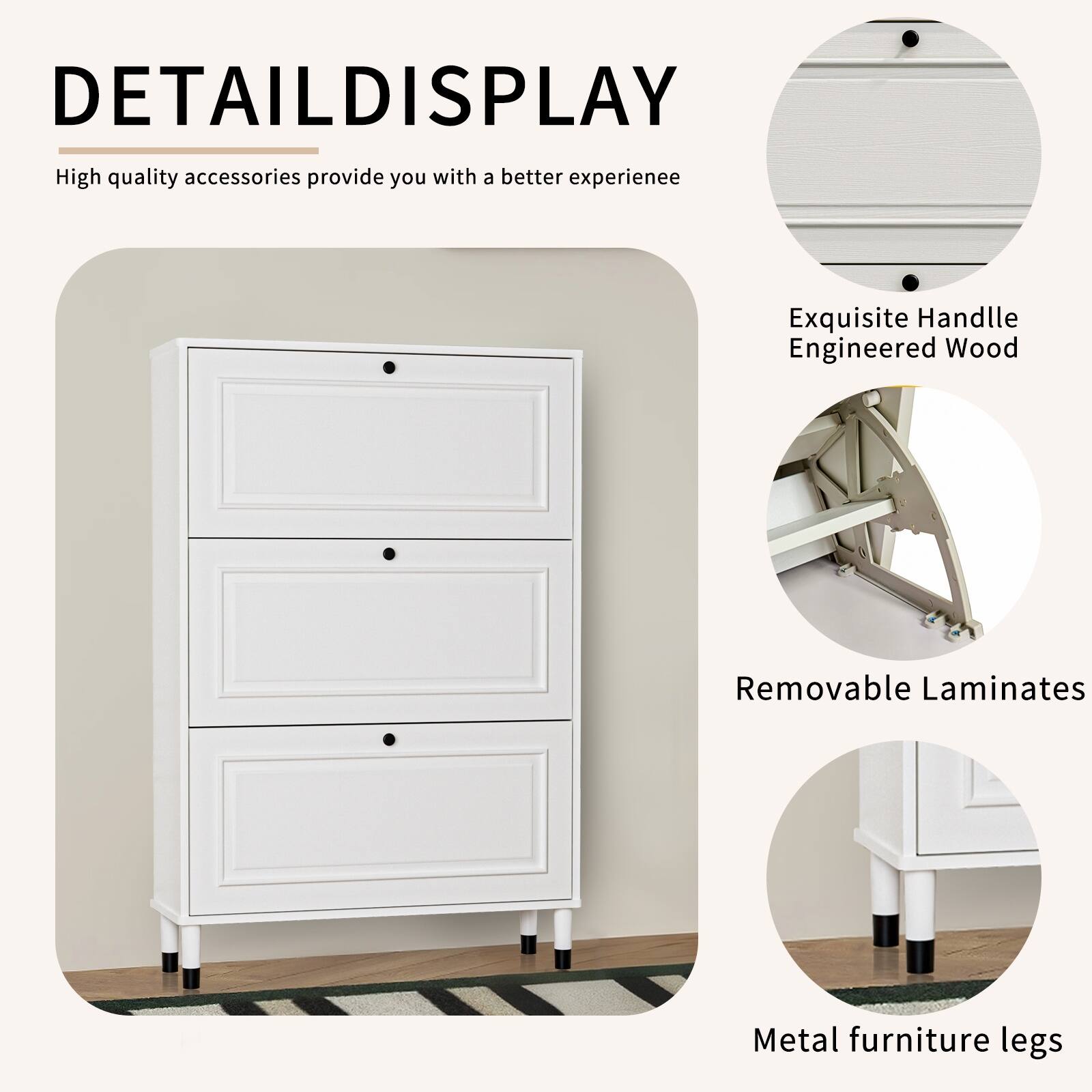 DETAIL DISPLAY  
High quality accessories provide you with a better experience  

- Exquisite Handle  
- Engineered Wood  
- Removable Laminates  
- Metal furniture legs