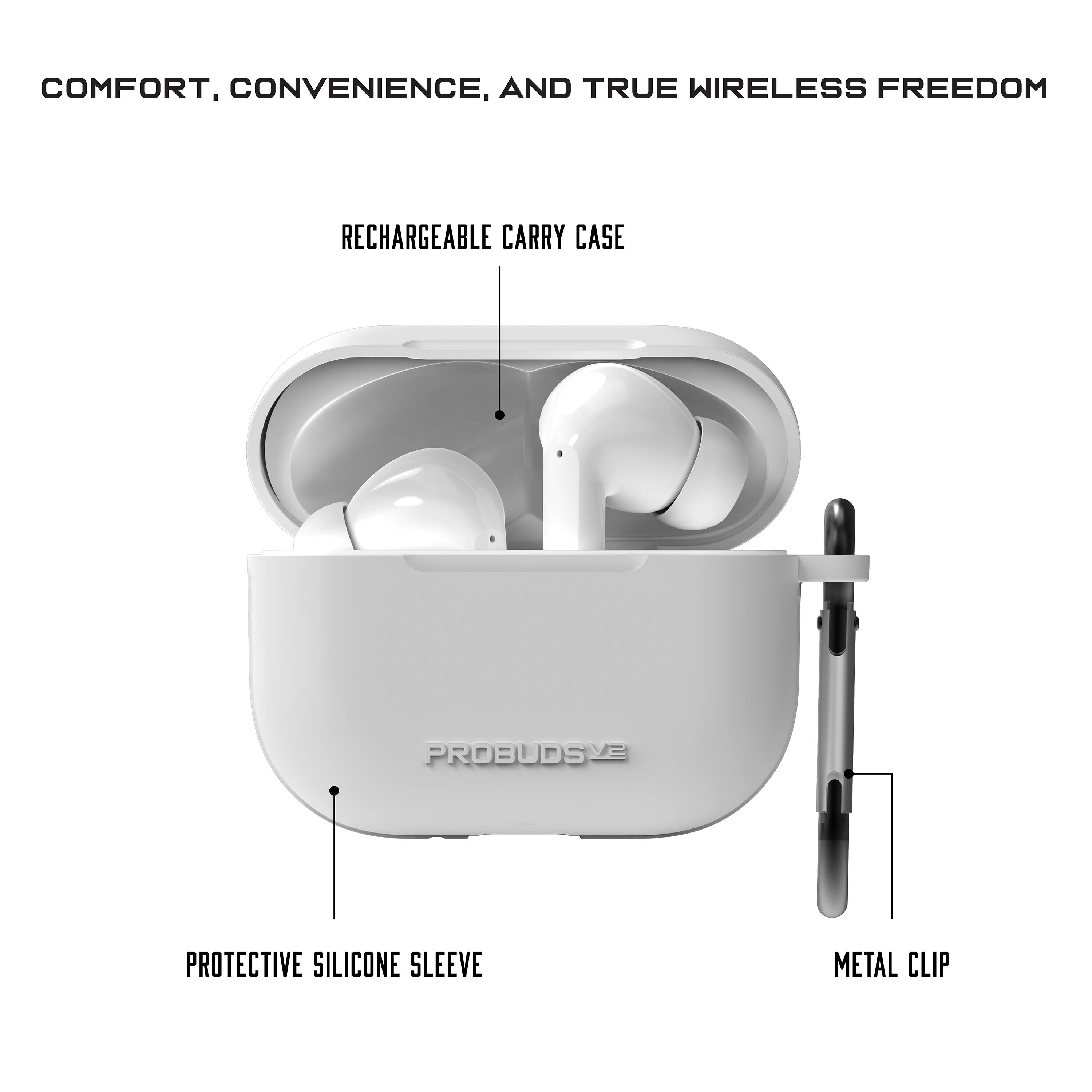 COMFORT, CONVENIENCE, AND TRUE WIRELESS FREEDOM

RECHARGEABLE CARRY CASE

PROTECTIVE SILICONE SLEEVE

METAL CLIP