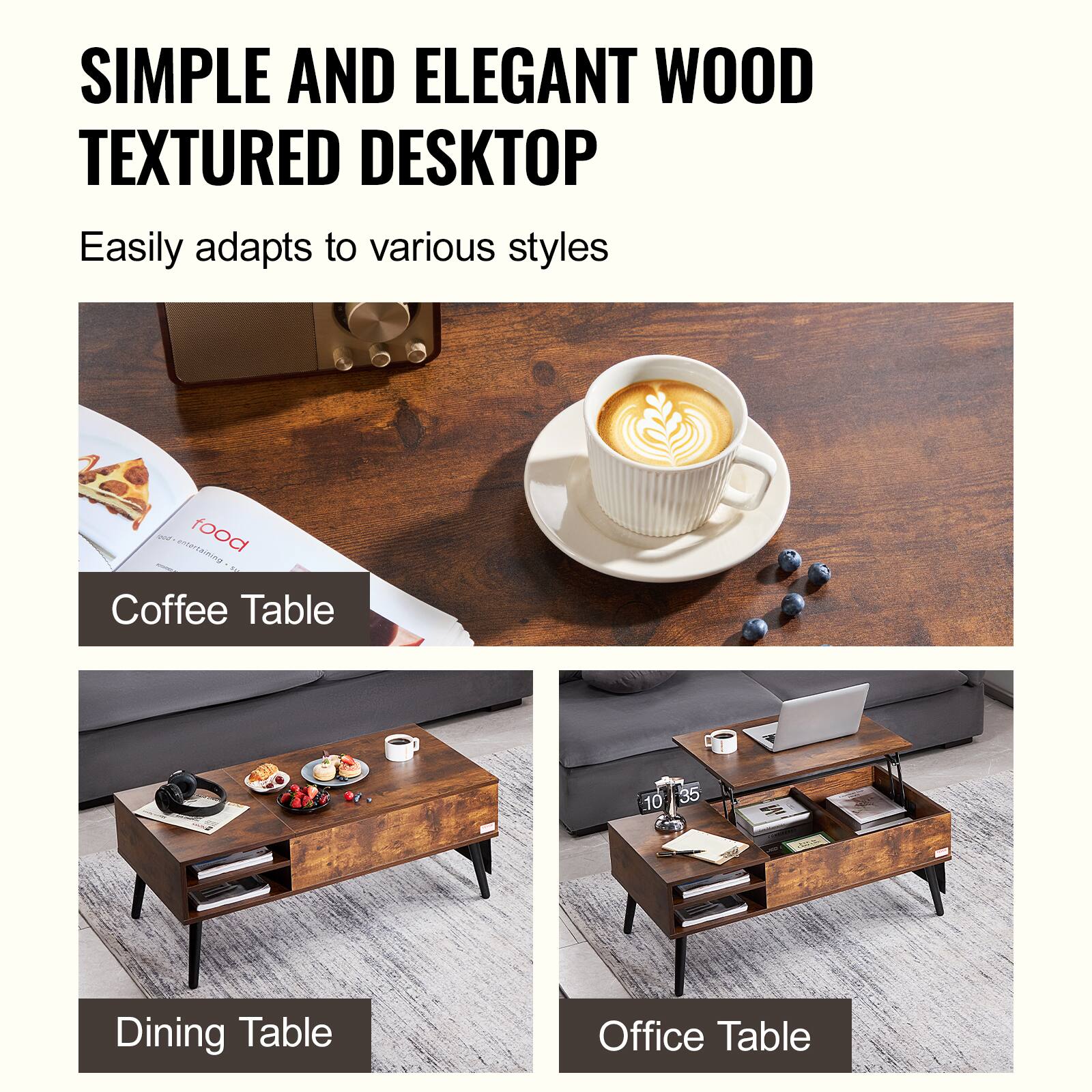 SIMPLE AND ELEGANT WOOD TEXTURED DESKTOP Easily adapts to various styles

Coffee Table
Dining Table
Office Table