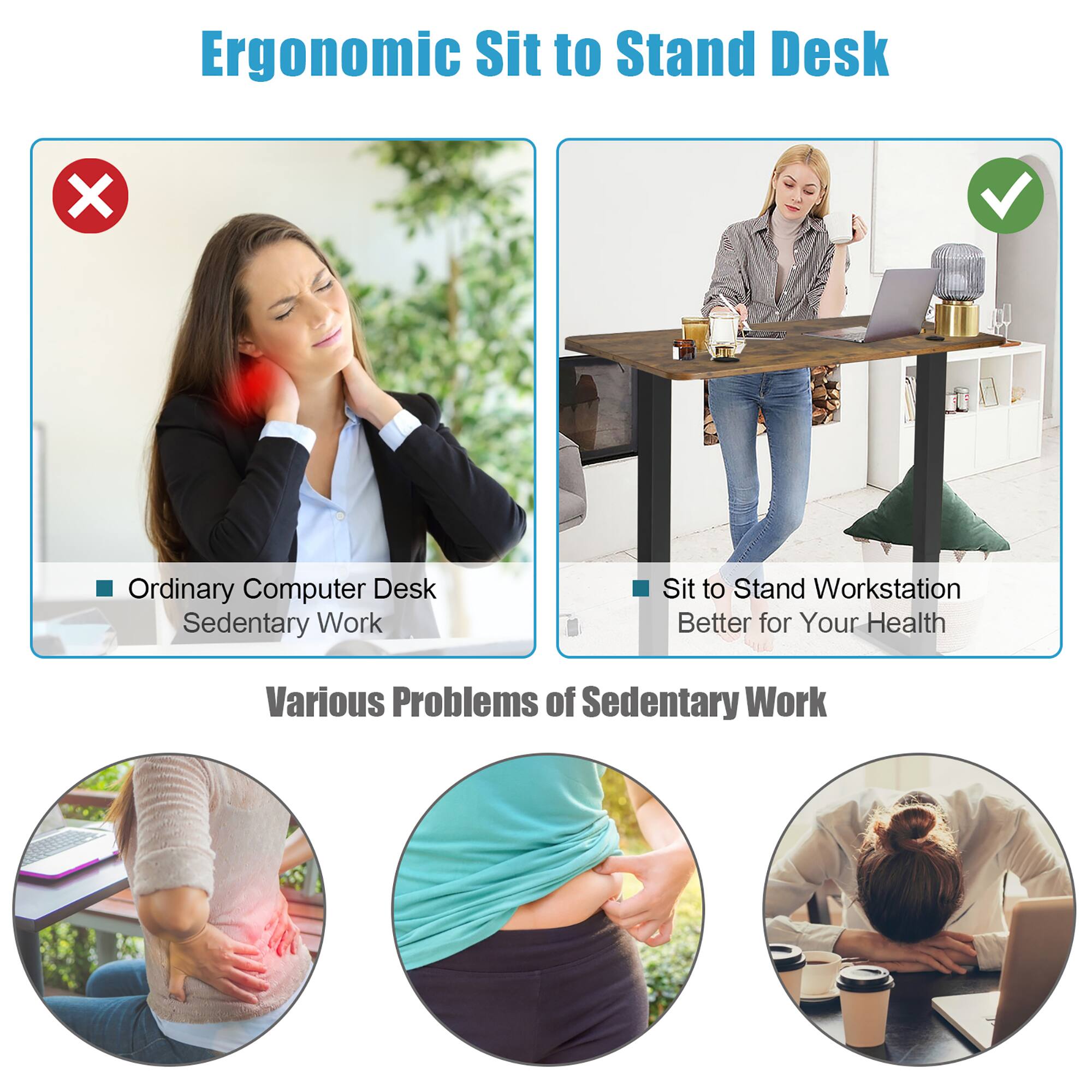Ergonomic Sit to Stand Desk

- Ordinary Computer Desk
  - Sedentary Work

- Sit to Stand Workstation
  - Better for Your Health

Various Problems of Sedentary Work