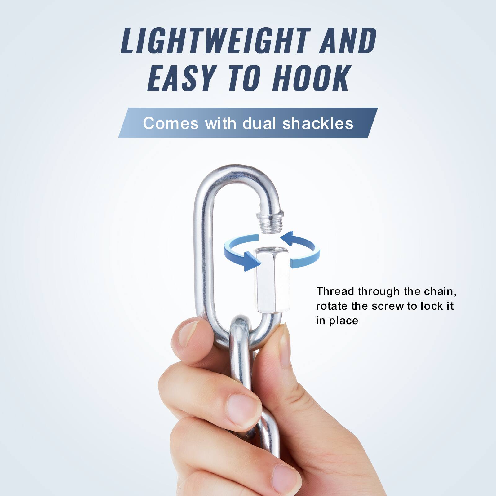 LIGHTWEIGHT AND EASY TO HOOK  
Comes with dual shackles  
Thread through the chain, rotate the screw to lock it in place