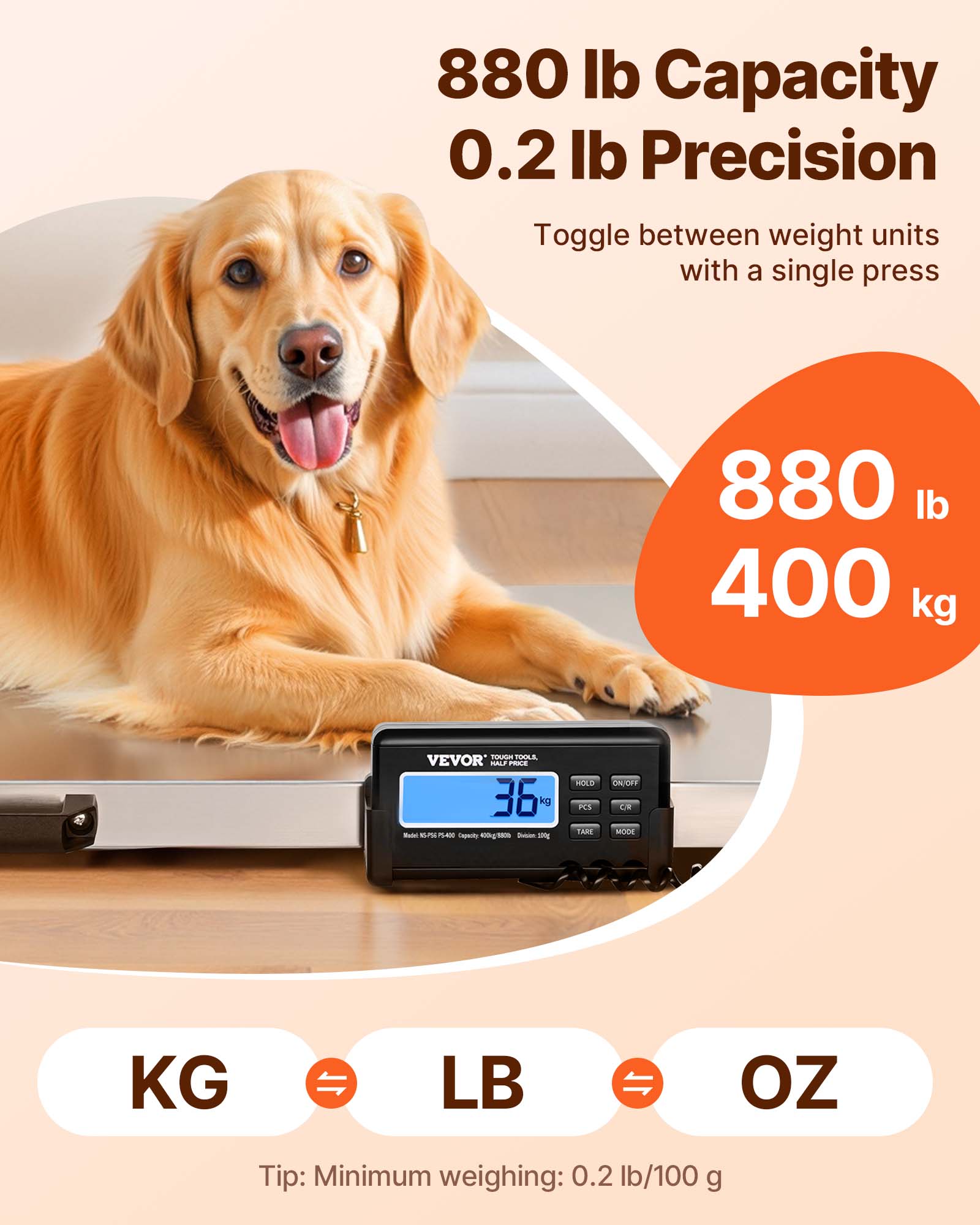 880 lb Capacity  
0.2 lb Precision  
Toggle between weight units with a single press  

880 lb  
400 kg  

36 kg  

Tip: Minimum weighing: 0.2 lb/100 g  

KG  
LB  
OZ