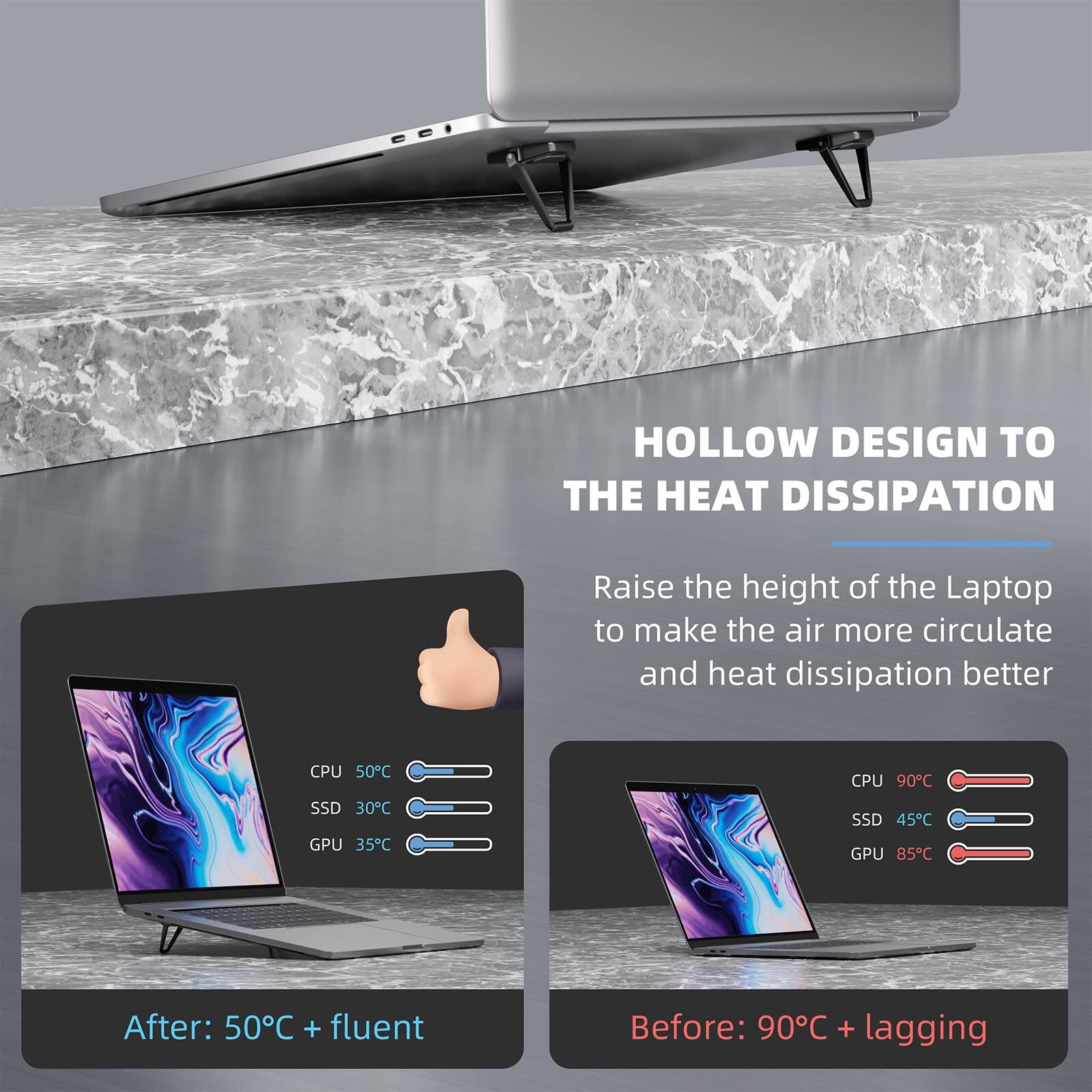 HOLLOW DESIGN TO THE HEAT DISSIPATION

Raise the height of the Laptop to make the air more circulate and heat dissipation better

After: CPU 50°C, SSD 30°C, GPU 35°C + fluent

Before: CPU 90°C, SSD 45°C, GPU 85°C + lagging