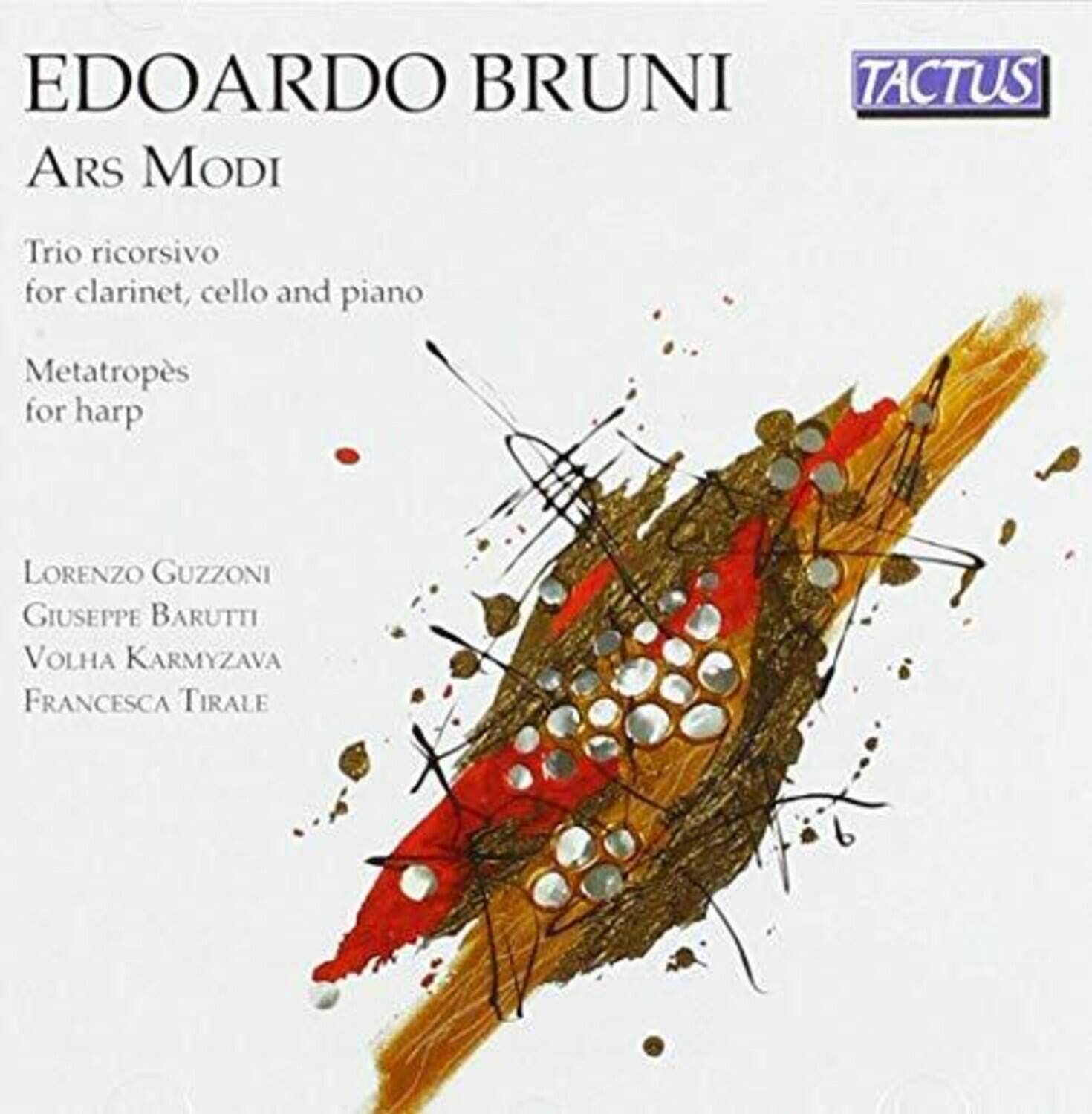 EDOARDO BRUNI  
TACTUS  
Ars Modi  

Trio ricorsivo for clarinet, cello and piano  
Metatropes for harp  

LORENZO GUZZONI  
GIUSEPPE BARUTTI  
VOLHA KARMYZAVA  
FRANCESCA TIRALE
