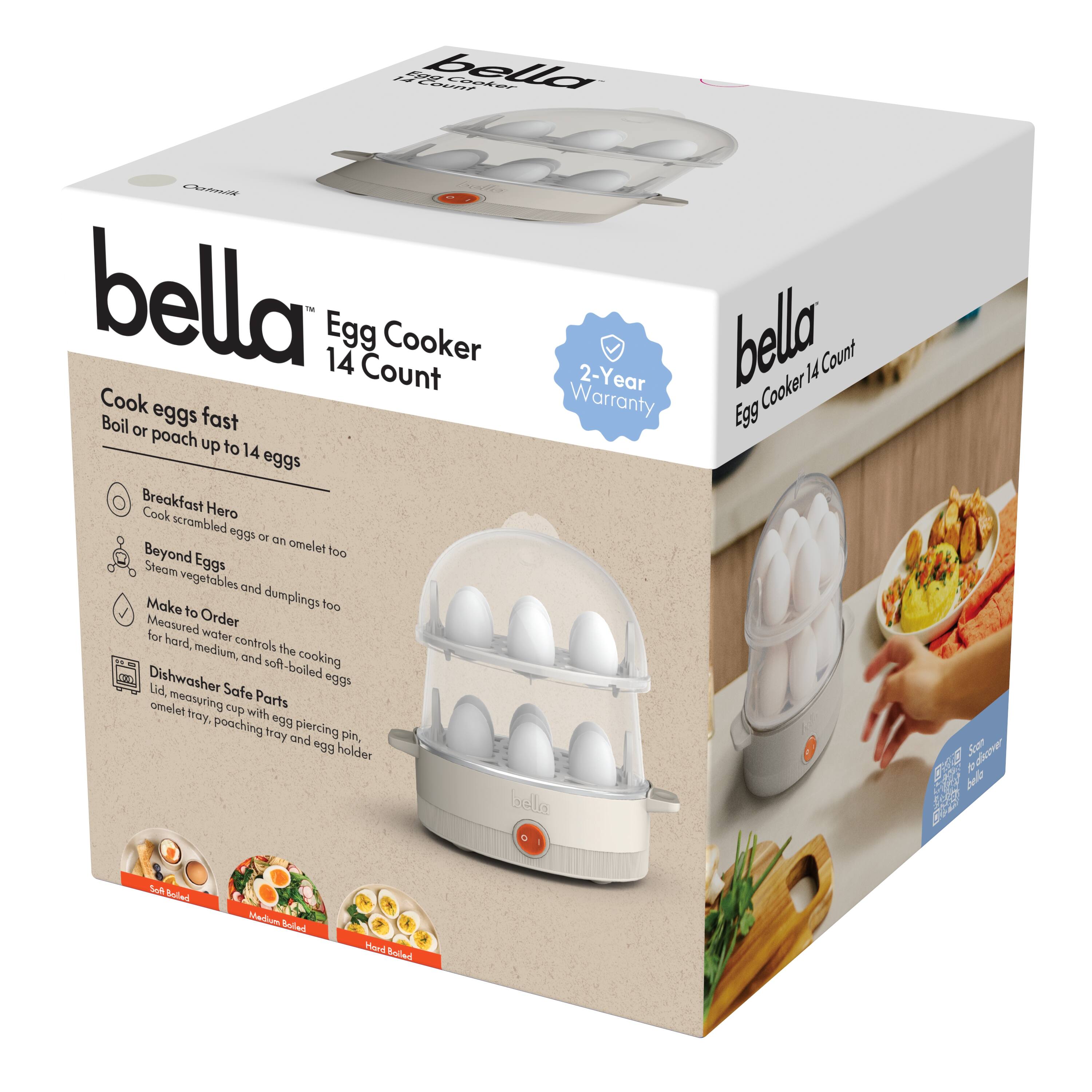 bella Egg Cooker 14 Count

Cook eggs fast  
Boil or poach up to 14 eggs

Breakfast Hero  
Cook scrambled eggs or an omelet

Beyond Eggs  
Steam vegetables and dumplings too

Make to Order  
Measured water controls the cooking for hard, medium, and soft-boiled eggs

Dishwasher Safe Parts  
Lid, measuring cup with poaching egg piercing pin, omelet tray, poaching tray and egg holder

2-Year Warranty

Soft Boiled  
Medium Boiled  
Hard Boiled