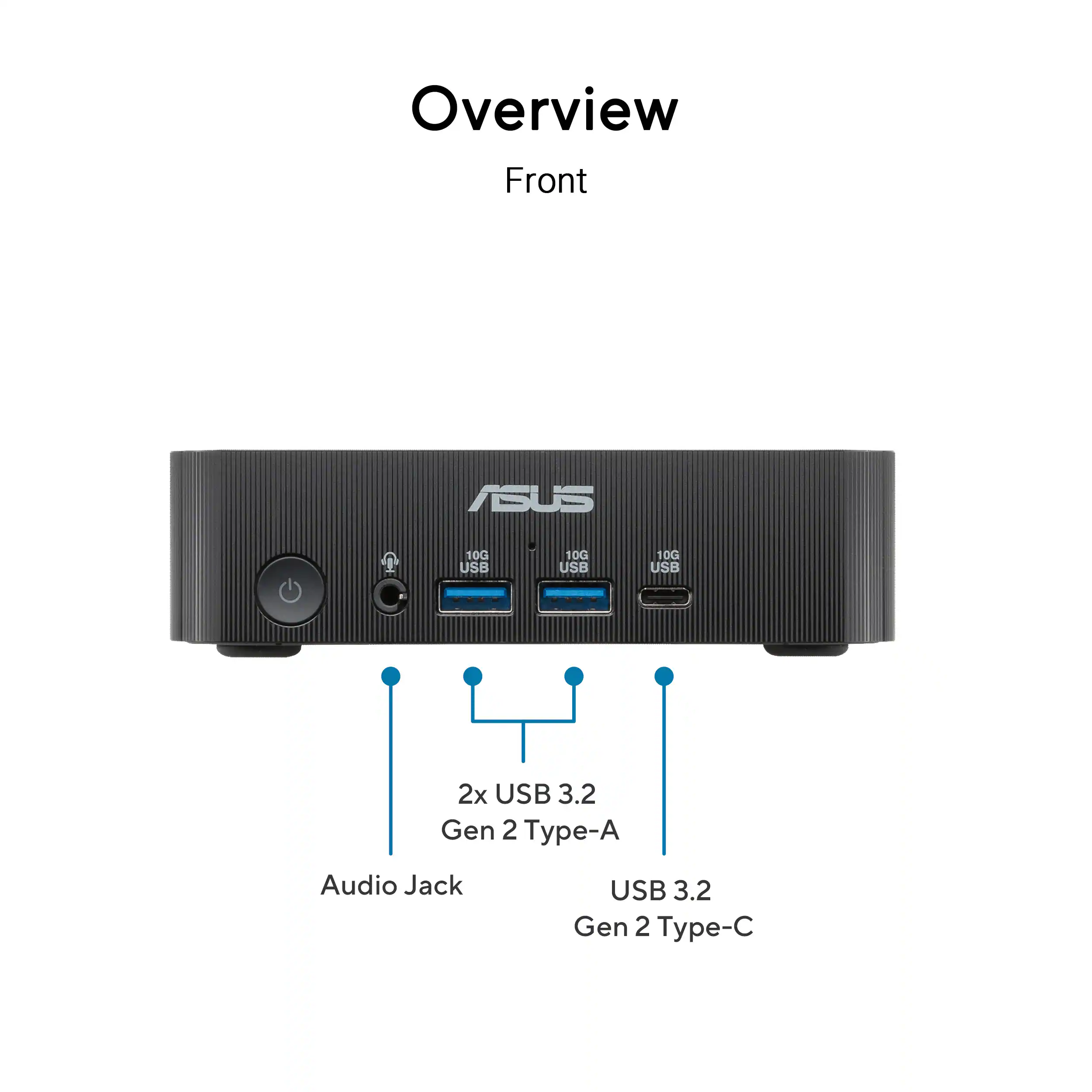Overview Front ASUS 10G USB 10G USB 10G USB 2x USB 3.2 Gen 2 Type-A Audio Jack USB 3.2 Gen 2 Type-C