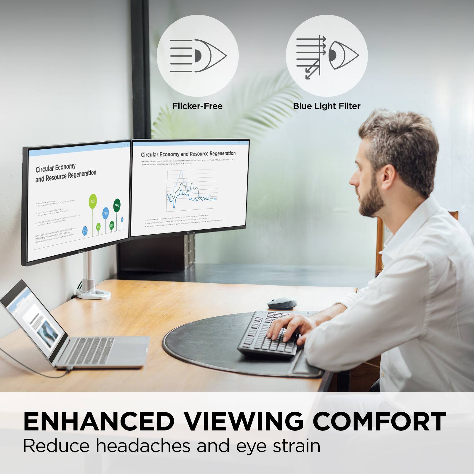 Flicker-Free  
Blue Light Filter  

Circular Economy and Resource Regeneration  

ENHANCED VIEWING COMFORT  
Reduce headaches and eye strain