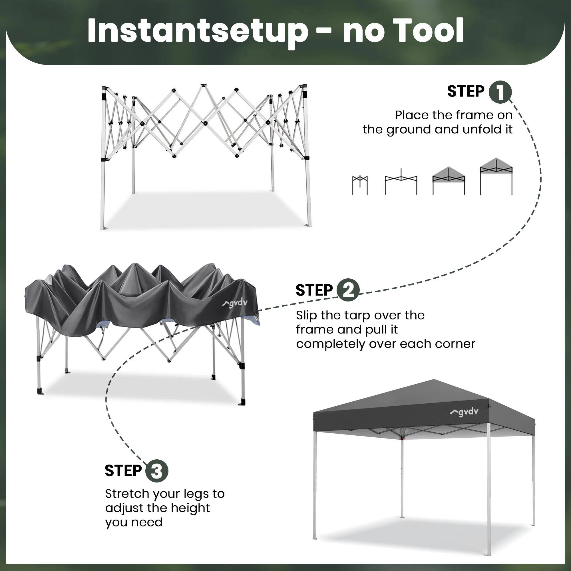 Instant setup - no Tool

STEP 1
Place the frame on the ground and unfold it

STEP 2
Slip the tarp over the frame and pull it completely over each corner

STEP 3
Stretch your legs to adjust the height you need