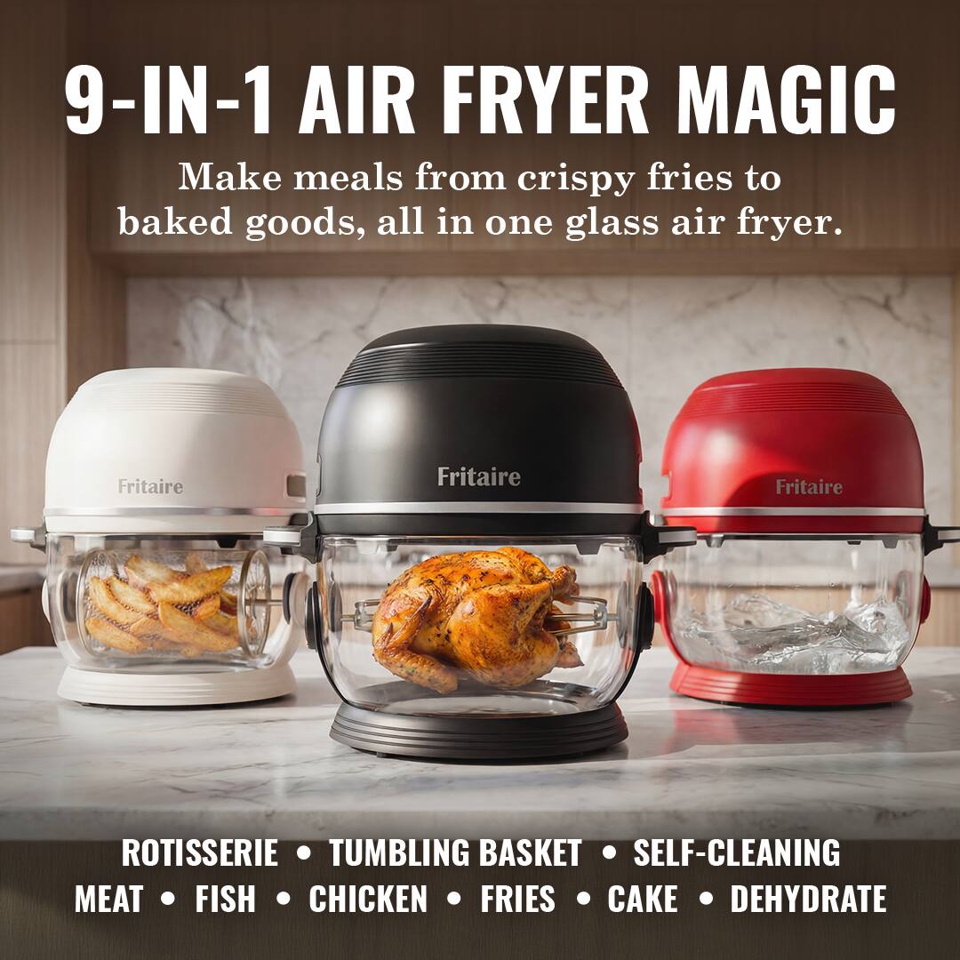 9-IN-1 AIR FRYER MAGIC  
Make meals from crispy fries to baked goods, all in one glass air fryer.  

Fritaire Fritaire Fritaire  

ROTISSERIE • TUMBLING BASKET • SELF-CLEANING  
MEAT • FISH • CHICKEN • FRIES • CAKE • DEHYDRATE