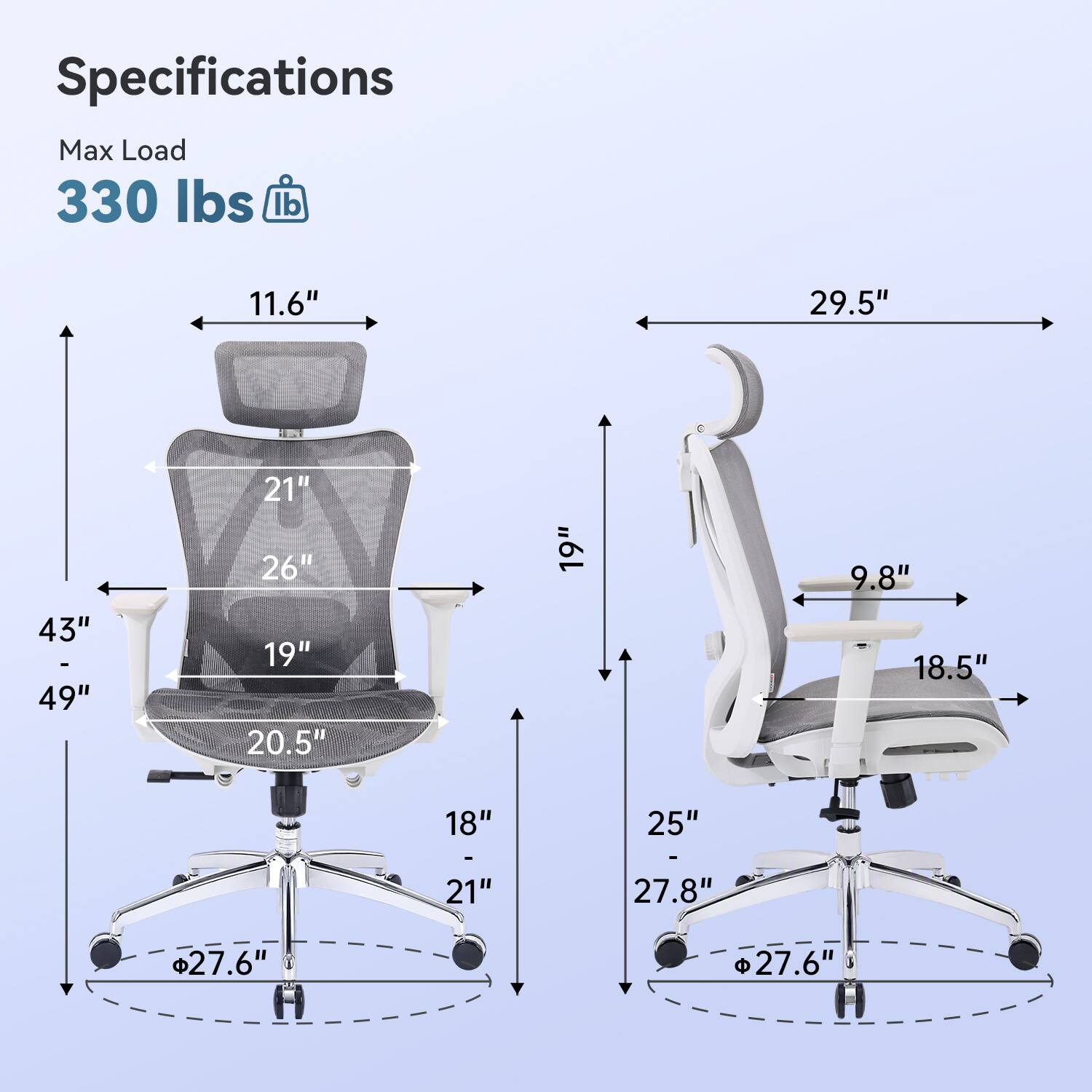 Specifications  
Max Load 330 lbs  
11.6"  
29.5"  
43" - 49"  
21" 26" 19" 20.5"  
19"  
9.8" 18.5"  
18"  
25"  
27.8"  
27.6"  
27.6"