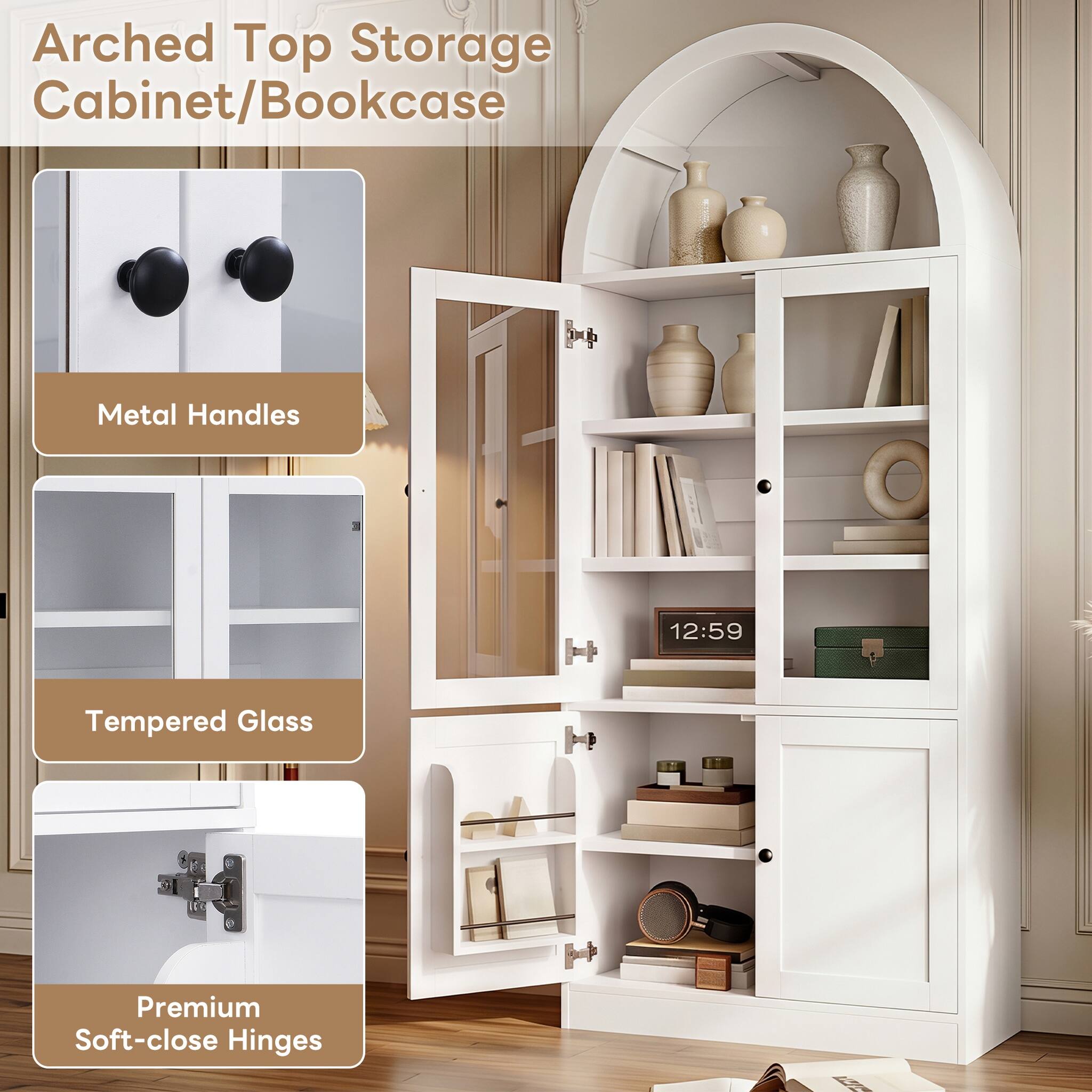 Arched Top Storage Cabinet/Bookcase

Metal Handles

Tempered Glass

Premium Soft-close Hinges