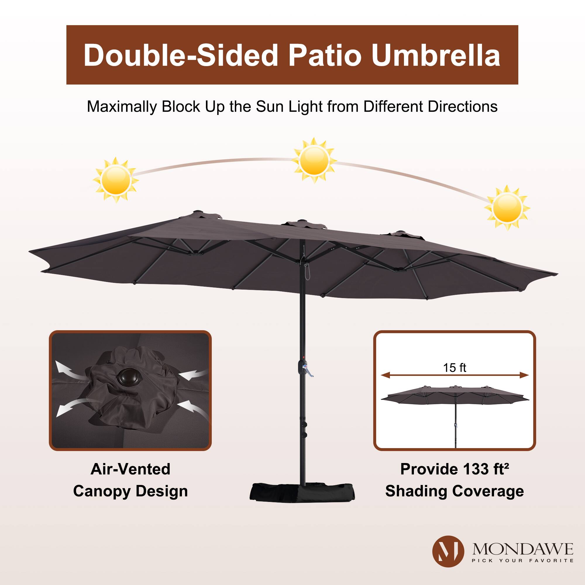 Double-Sided Patio Umbrella  
Maximally Block Up the Sun Light from Different Directions  

15 ft Air-Vented Canopy Design  
Provide 133 ft² Shading Coverage  

MONDAWE  
PICK YOUR FAVORITE