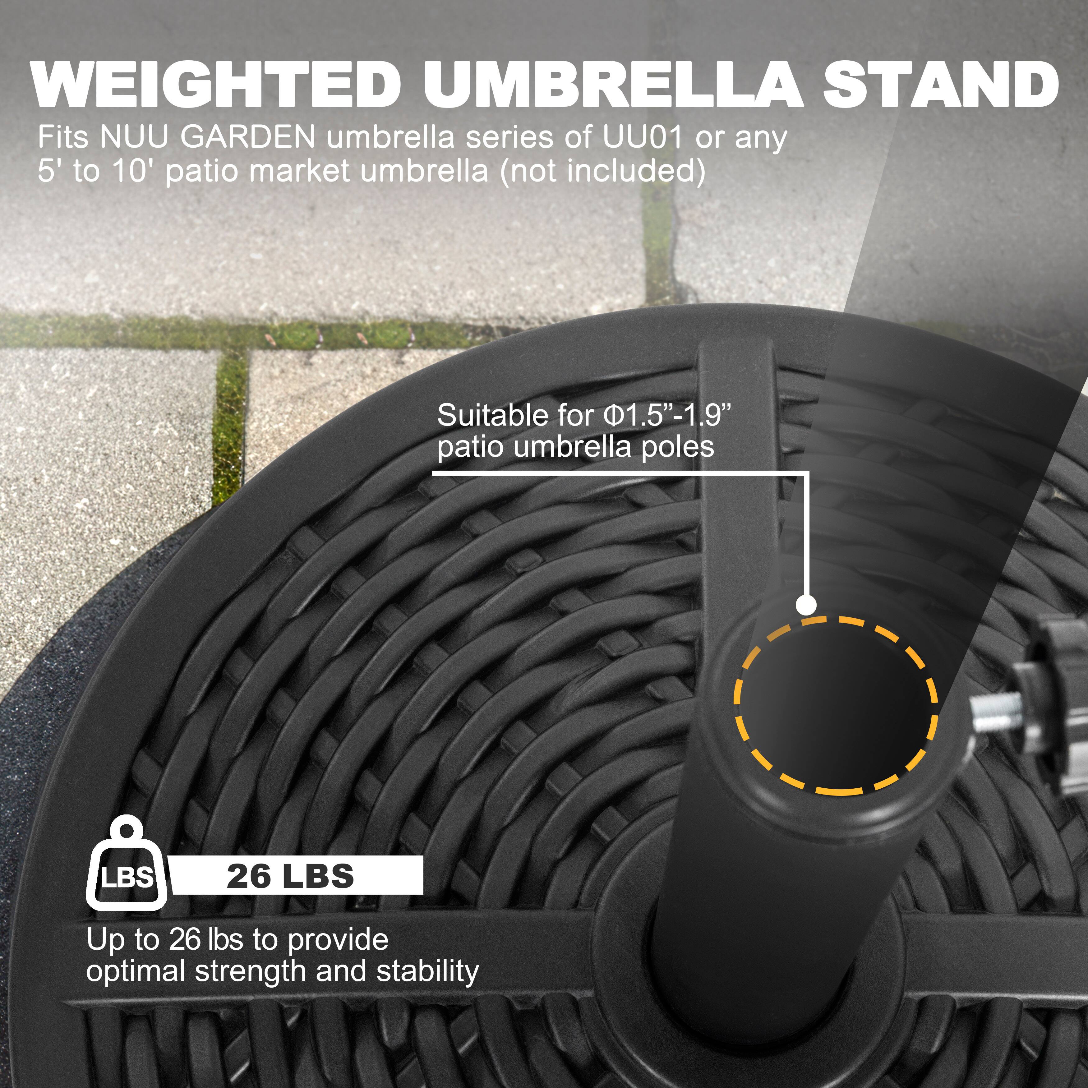 WEIGHTED UMBRELLA STAND  
Fits NUU GARDEN umbrella series of UU01 or any 5' to 10' patio market umbrella (not included)  
Suitable for 1.5"-1.9" patio umbrella poles  
LBS 26 LBS  
Up to 26 lbs to provide optimal strength and stability