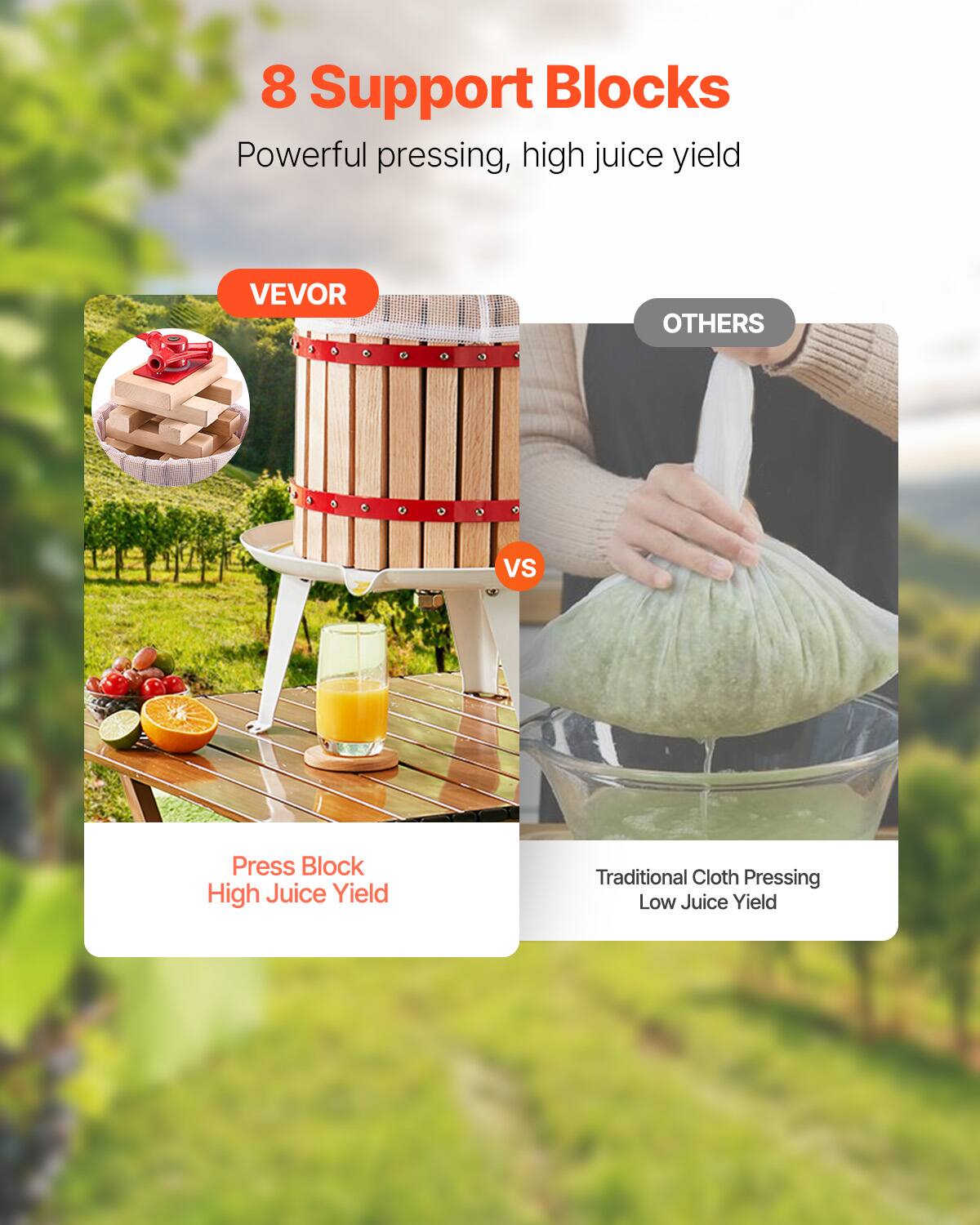 8 Support Blocks  
Powerful pressing, high juice yield  

VEVOR  
Press Block  
High Juice Yield  

VS  

OTHERS  
Traditional Cloth Pressing  
Low Juice Yield