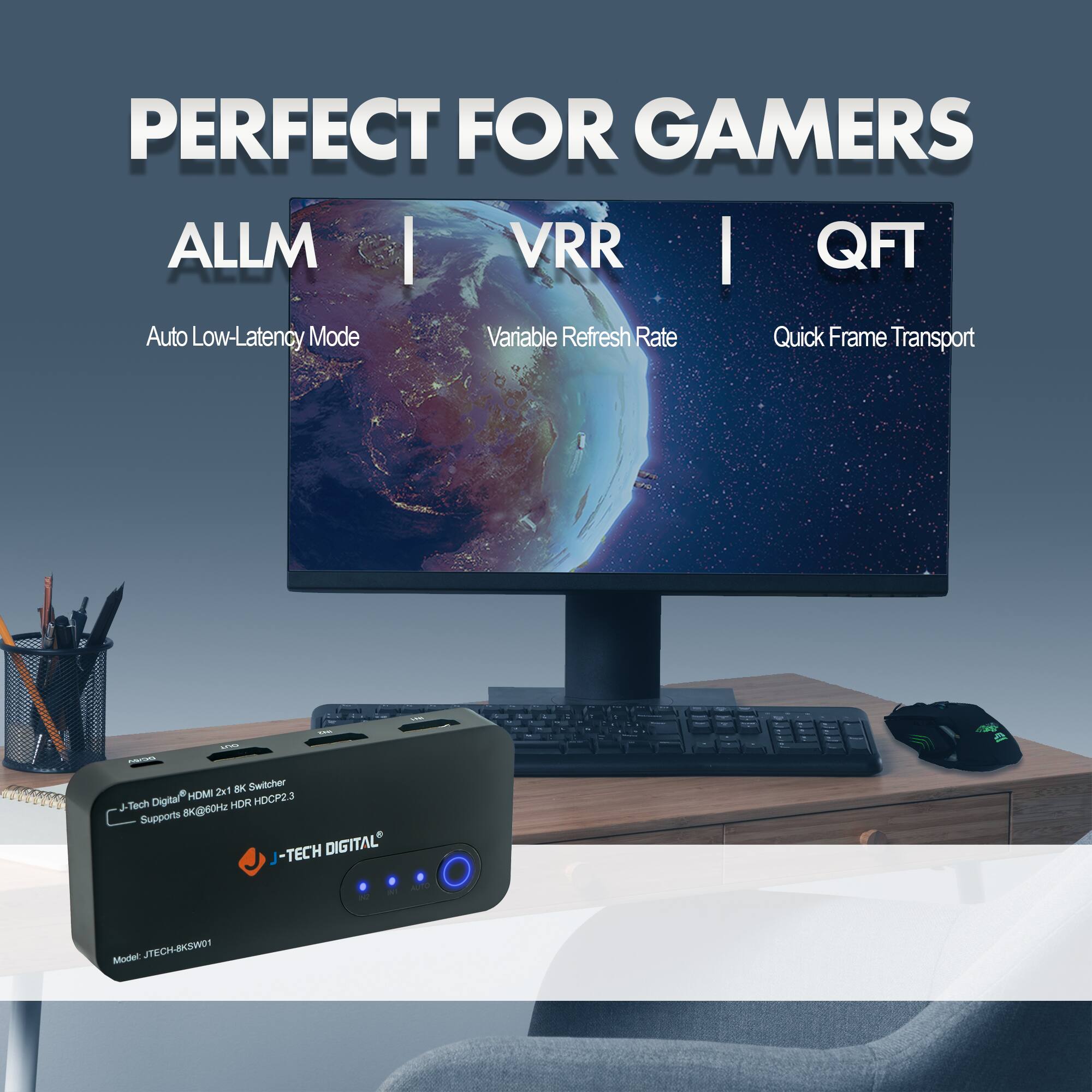 PERFECT FOR GAMERS

ALLM | VRR | QFT

Auto Low-Latency Mode  
Variable Refresh Rate  
Quick Frame Transport

J-Tech Digital HDMI 2.1 8K Switcher  
Supports 8K@60Hz HDR/HDCP2.3  
J-TECH DIGITAL  
Model: JTECH-BKSW01